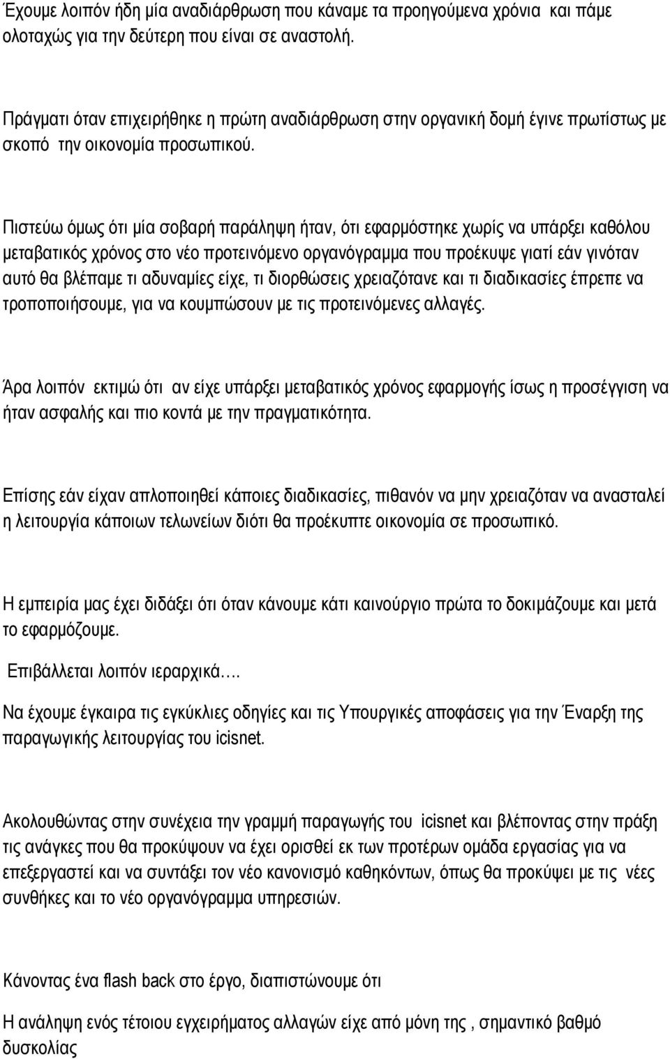 Πιστεύω όμως ότι μία σοβαρή παράληψη ήταν, ότι εφαρμόστηκε χωρίς να υπάρξει καθόλου μεταβατικός χρόνος στο νέο προτεινόμενο οργανόγραμμα που προέκυψε γιατί εάν γινόταν αυτό θα βλέπαμε τι αδυναμίες