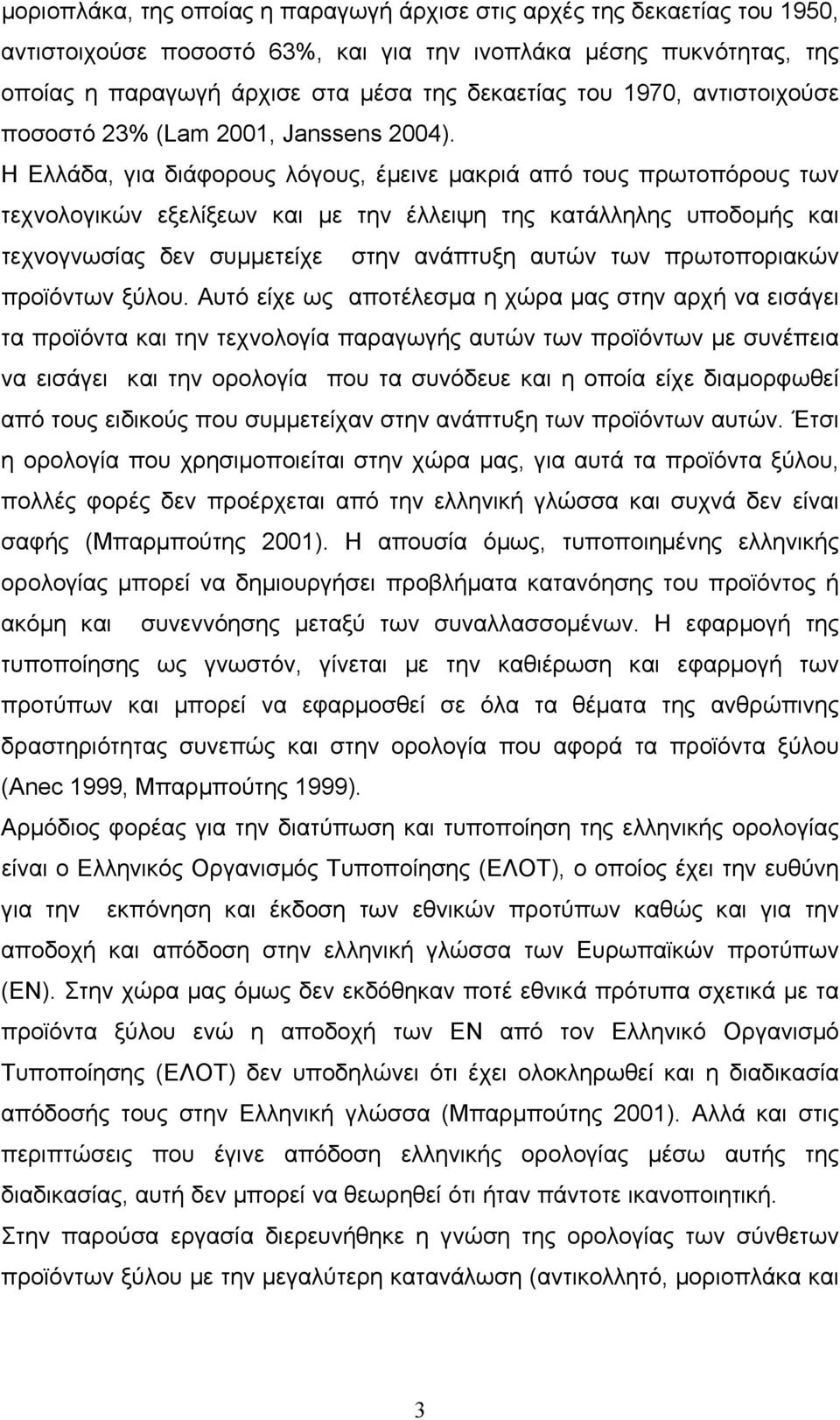 Η Ελλάδα, για διάφορους λόγους, έµεινε µακριά από τους πρωτοπόρους των τεχνολογικών εξελίξεων και µε την έλλειψη της κατάλληλης υποδοµής και τεχνογνωσίας δεν συµµετείχε στην ανάπτυξη αυτών των