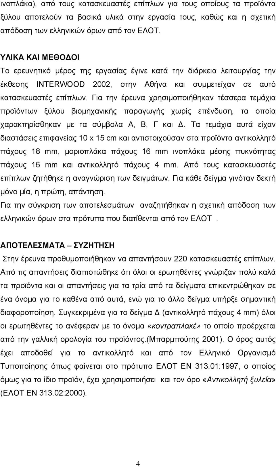 Για την έρευνα χρησιµοποιήθηκαν τέσσερα τεµάχια προϊόντων ξύλου βιοµηχανικής παραγωγής χωρίς επένδυση, τα οποία χαρακτηρίσθηκαν µε τα σύµβολα Α, Β, Γ και.