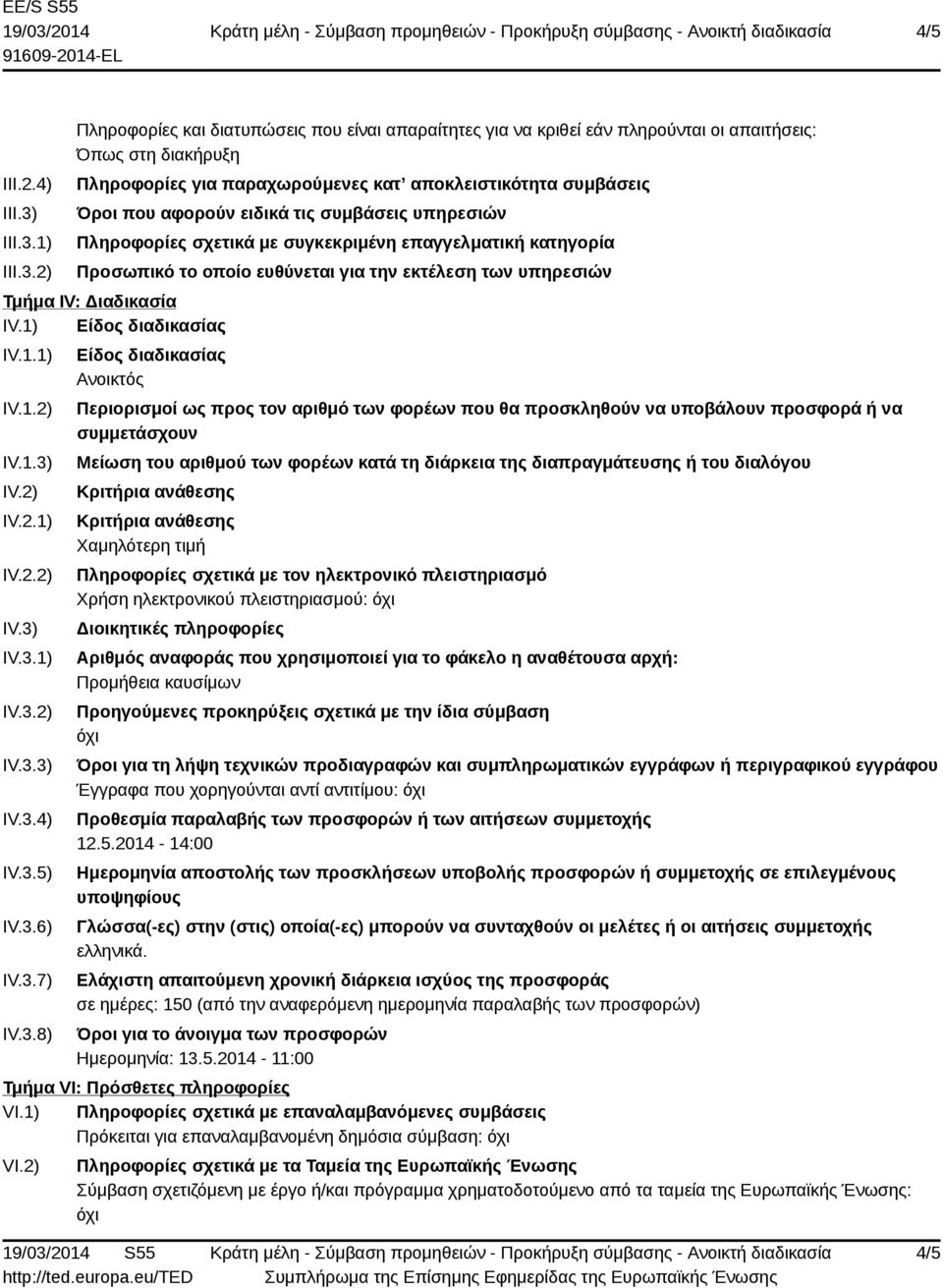 1) 2) Πληροφορίες και διατυπώσεις που είναι απαραίτητες για να κριθεί εάν πληρούνται οι απαιτήσεις: Όπως στη διακήρυξη Πληροφορίες για παραχωρούμενες κατ αποκλειστικότητα συμβάσεις Όροι που αφορούν