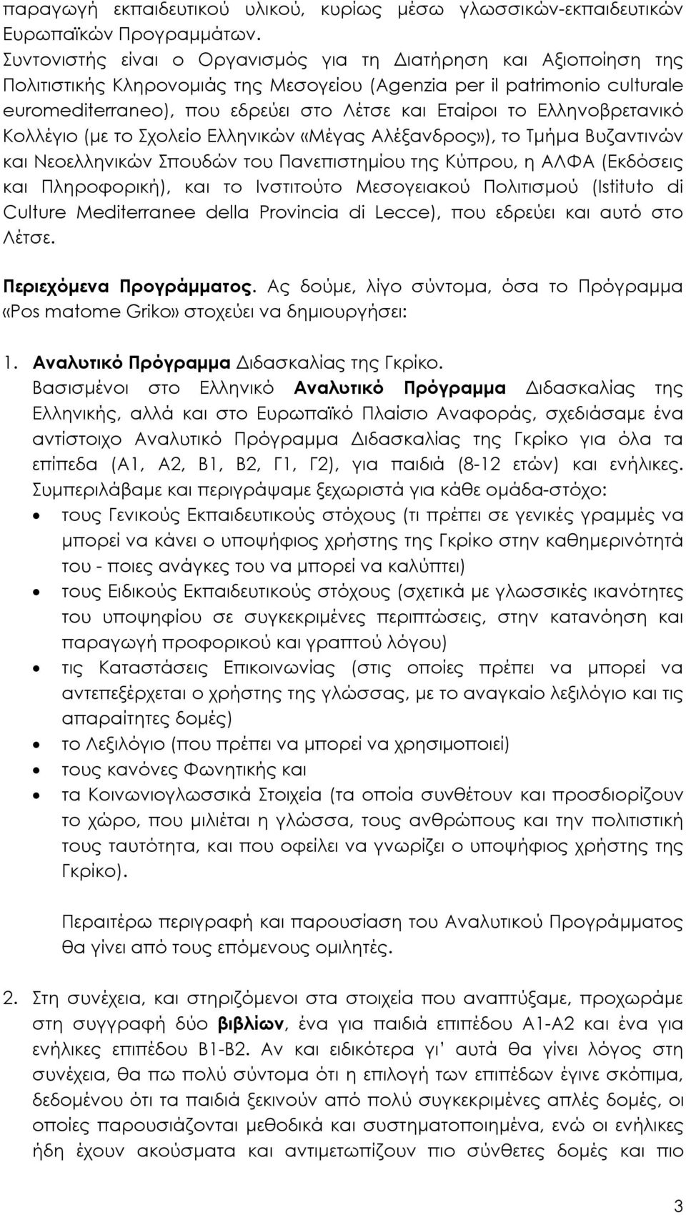 Ελληνοβρετανικό Κολλέγιο (με το Σχολείο Ελληνικών «Μέγας Αλέξανδρος»), το Τμήμα Βυζαντινών και Νεοελληνικών Σπουδών του Πανεπιστημίου της Κύπρου, η ΑΛΦΑ (Εκδόσεις και Πληροφορική), και το Ινστιτούτο