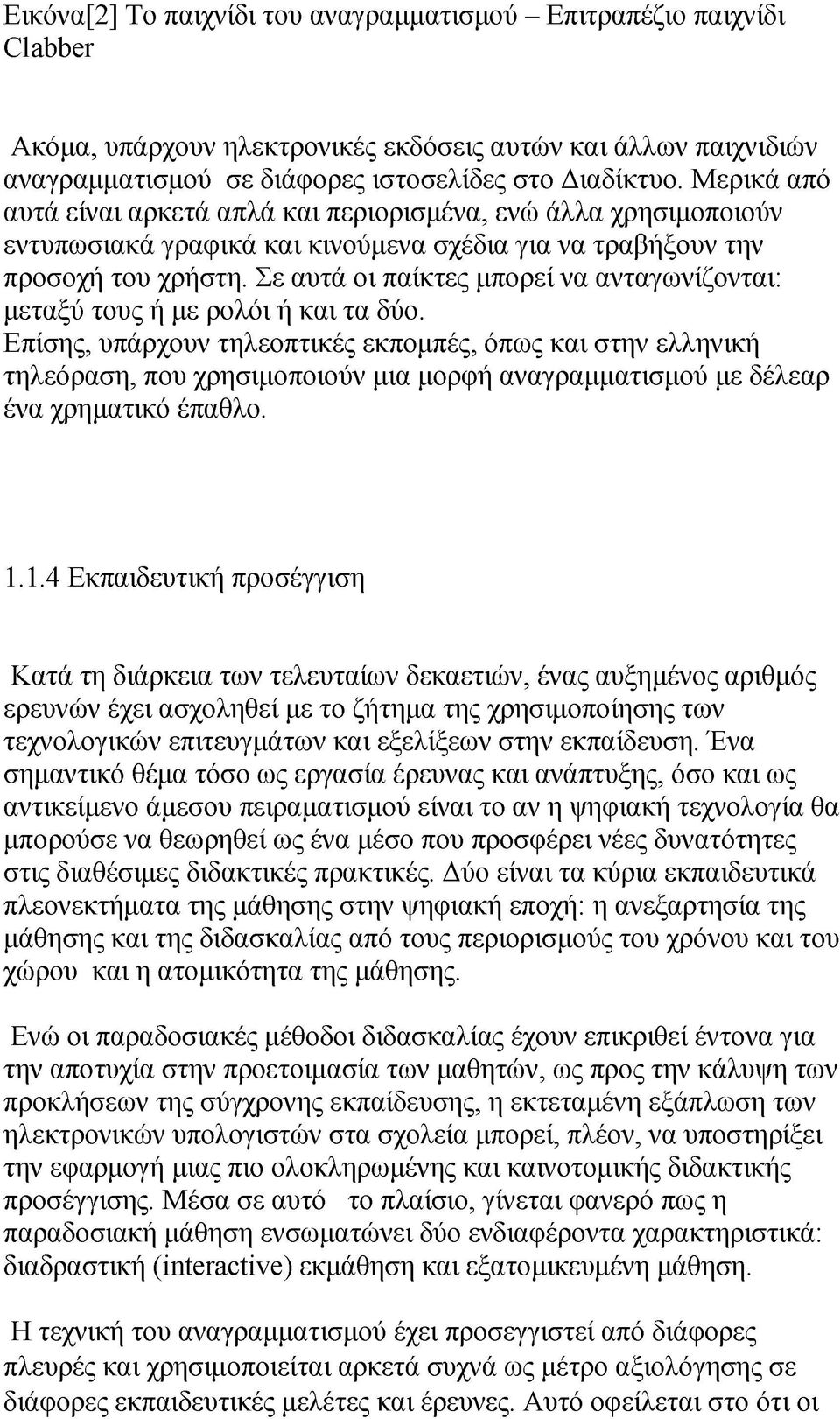 Σε αυτά οι παίκτες μπορεί να ανταγωνίζονται: μεταξύ τους ή με ρολόι ή και τα δύο.