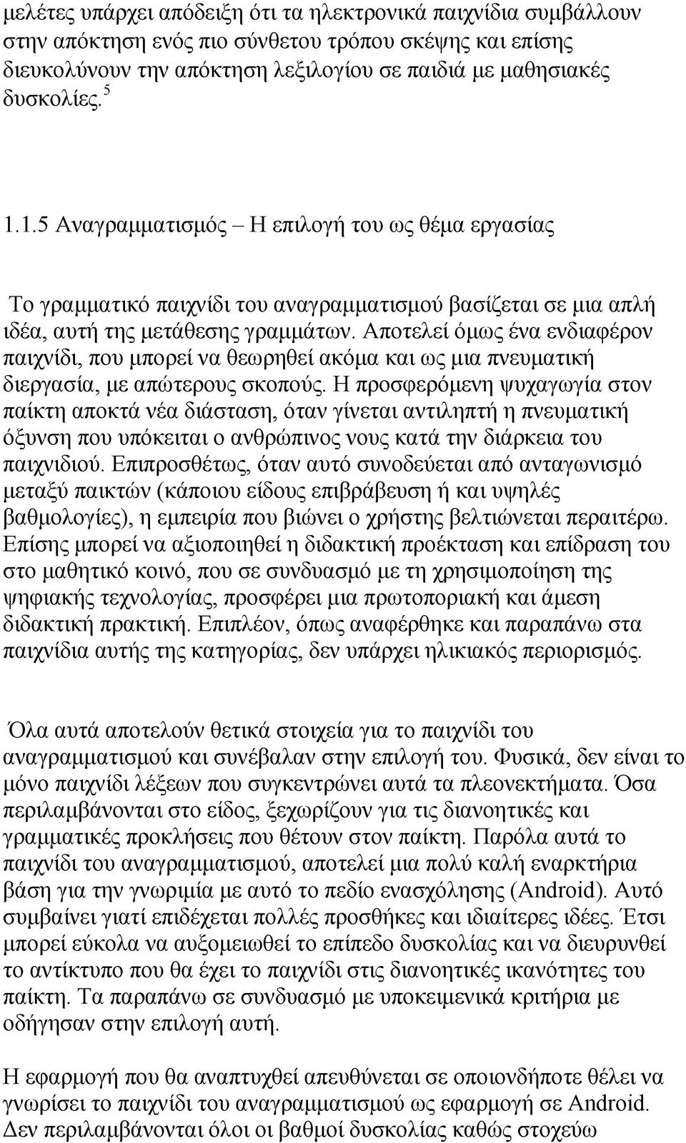 Αποτελεί όμως ένα ενδιαφέρον παιχνίδι, που μπορεί να θεωρηθεί ακόμα και ως μια πνευματική διεργασία, με απώτερους σκοπούς.