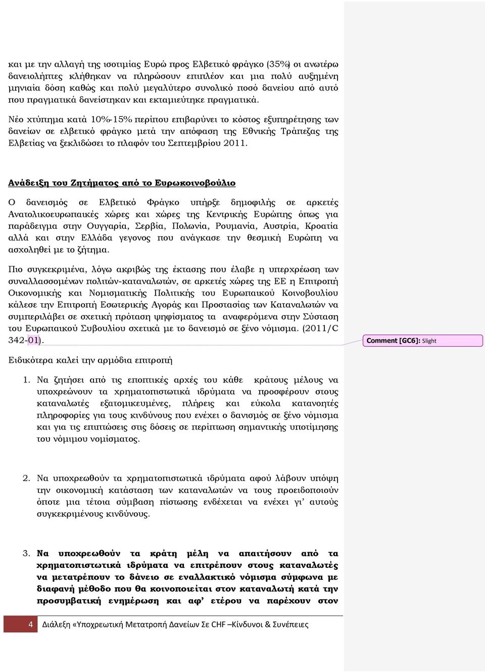 Νέο χτύπημα κατά 10%-15% περίπου επιβαρύνει το κόστος εξυπηρέτησης των δανείων σε ελβετικό φράγκο μετά την απόφαση της Εθνικής Τράπεζας της Ελβετίας να ξεκλιδώσει το πλαφόν του Σεπτεμβρίου 2011.