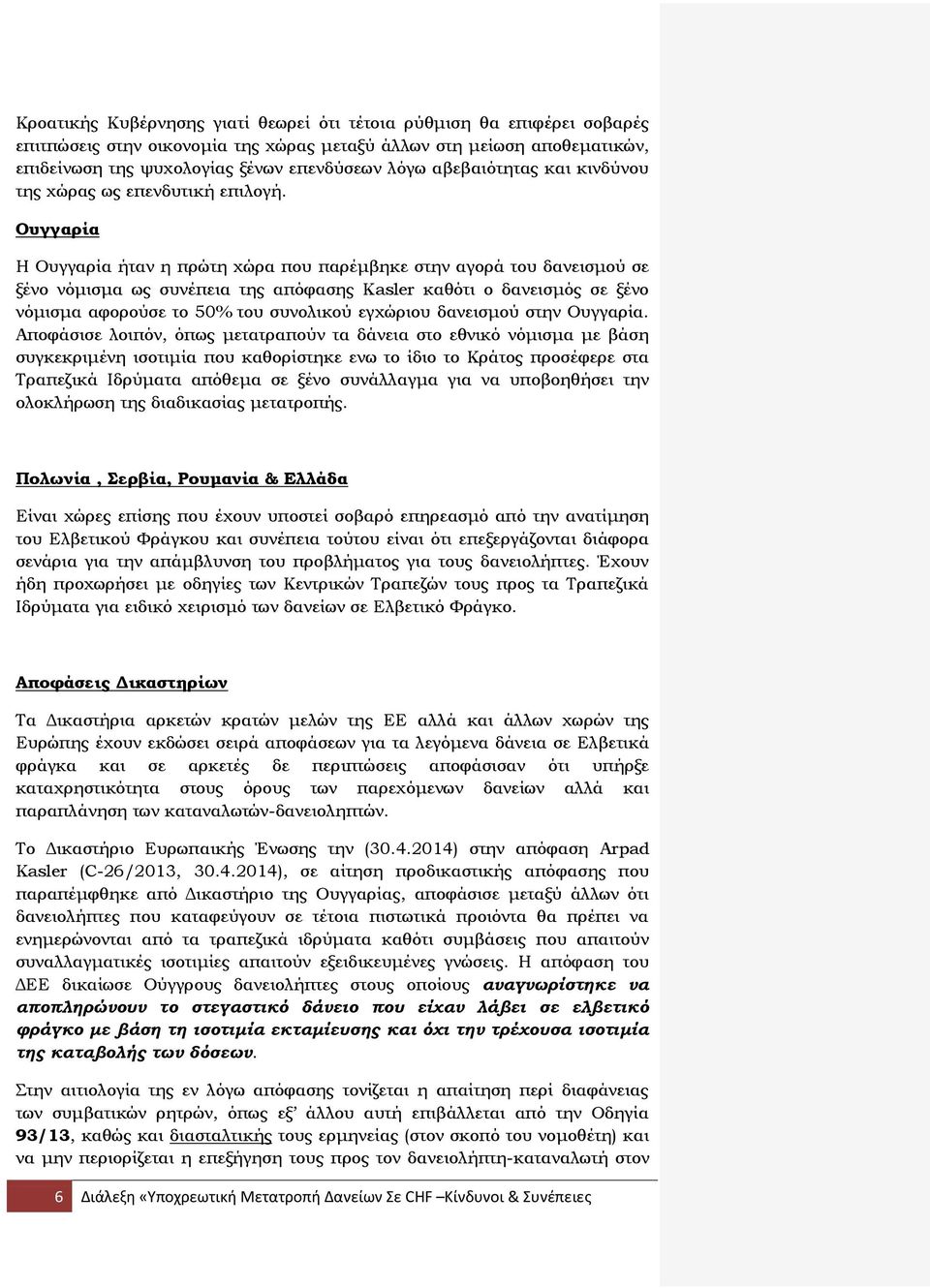 Ουγγαρία Η Ουγγαρία ήταν η πρώτη χώρα που παρέμβηκε στην αγορά του δανεισμού σε ξένο νόμισμα ως συνέπεια της απόφασης Κasler καθότι ο δανεισμός σε ξένο νόμισμα αφορούσε το 50% του συνολικού εγχώριου