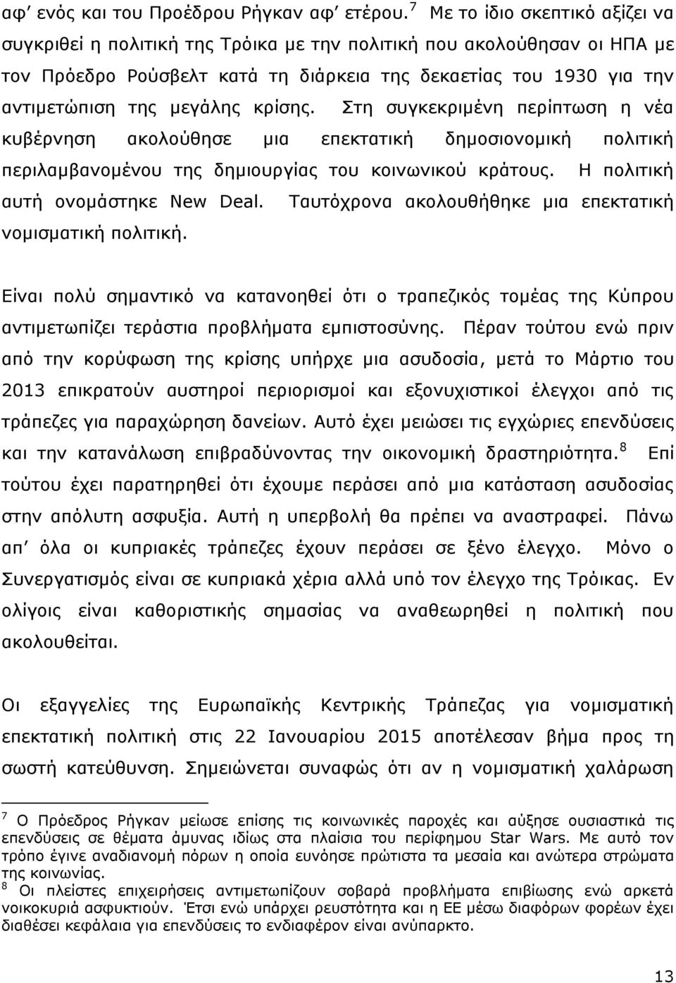 κρίσης. Στη συγκεκριμένη περίπτωση η νέα κυβέρνηση ακολούθησε μια επεκτατική δημοσιονομική πολιτική περιλαμβανομένου της δημιουργίας του κοινωνικού κράτους. Η πολιτική αυτή ονομάστηκε New Deal.