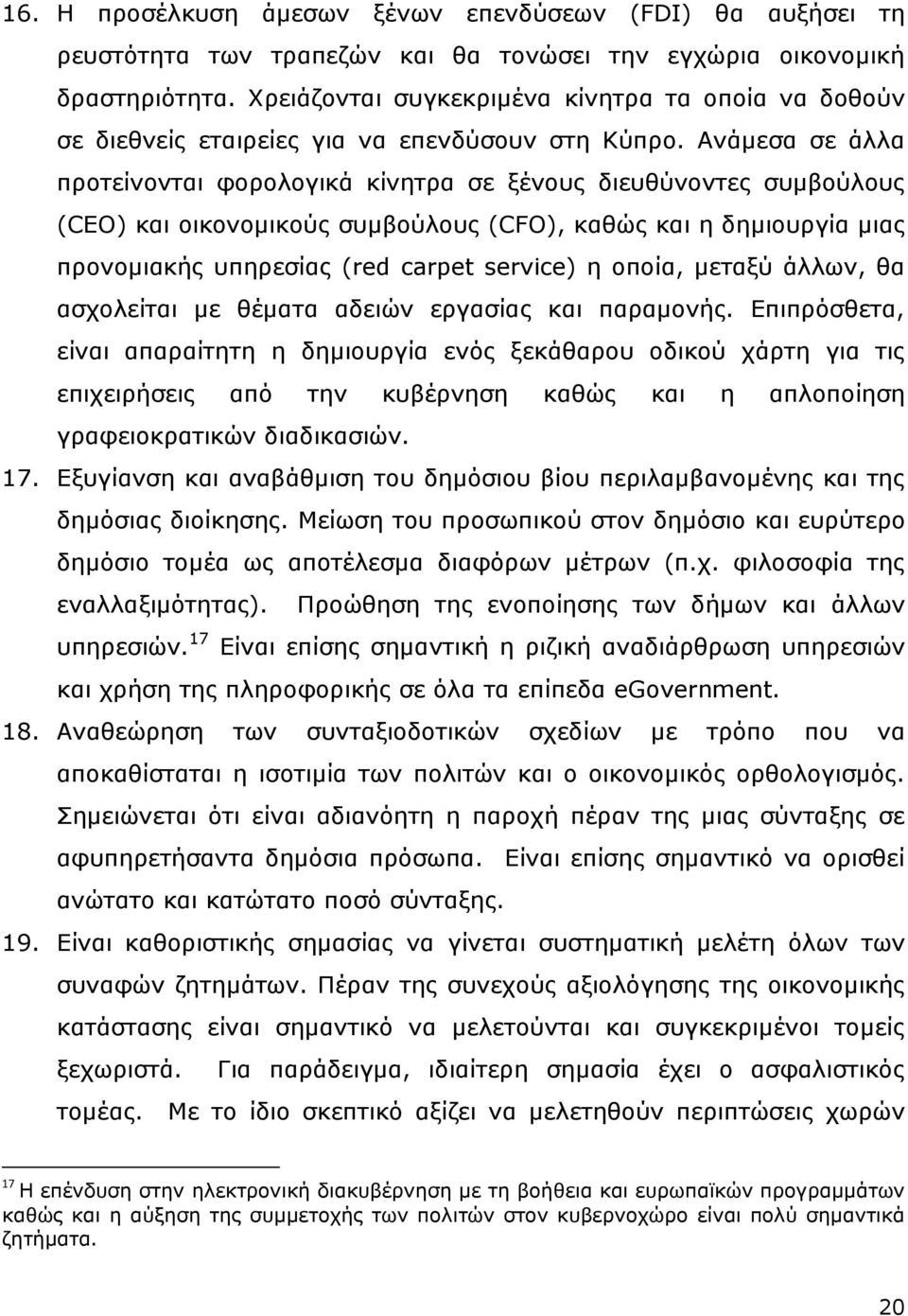 Ανάμεσα σε άλλα προτείνονται φορολογικά κίνητρα σε ξένους διευθύνοντες συμβούλους (CEO) και οικονομικούς συμβούλους (CFO), καθώς και η δημιουργία μιας προνομιακής υπηρεσίας (red carpet service) η