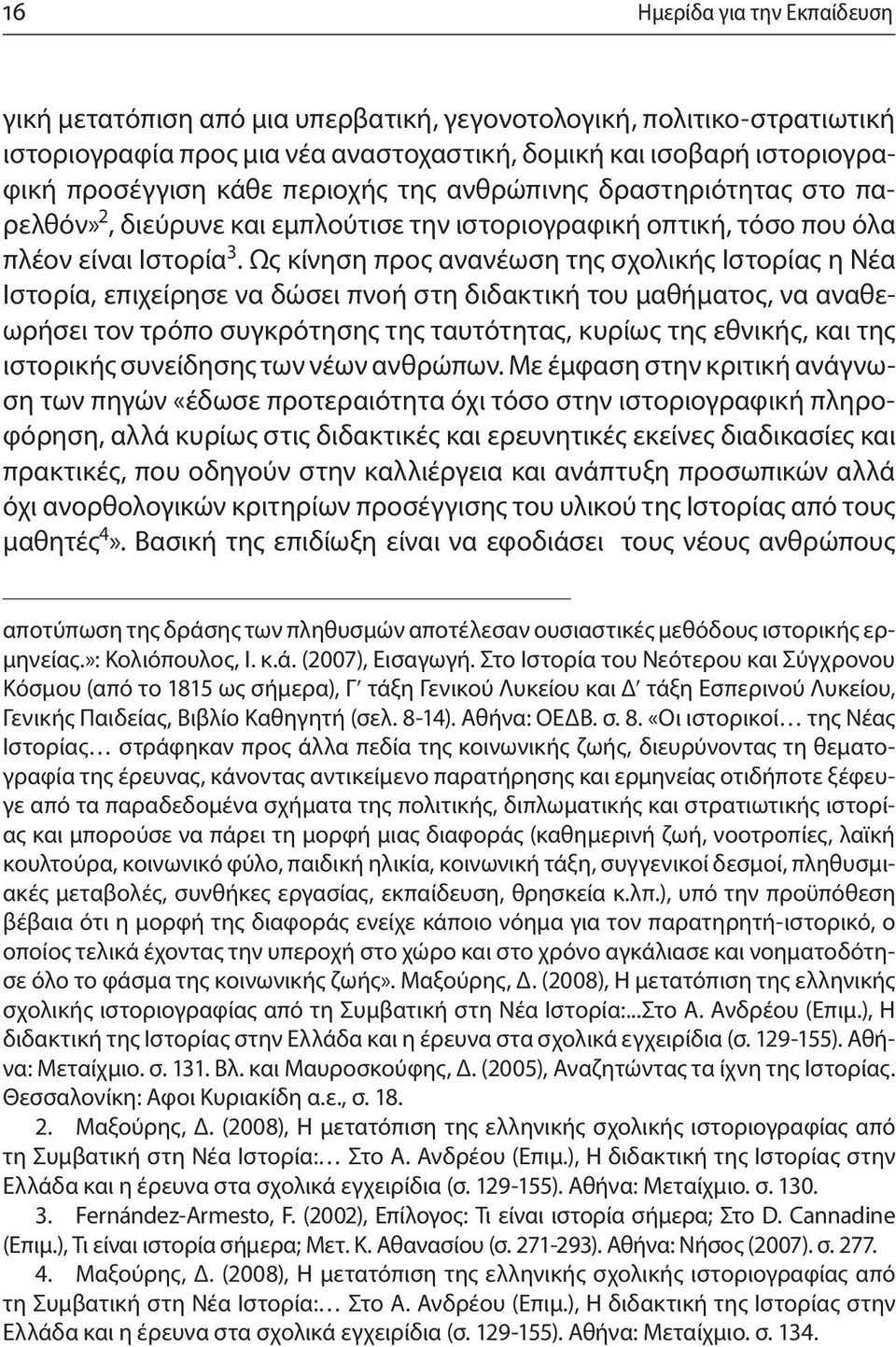 Ως κίνηση προς ανανέωση της σχολικής Ιστορίας η Νέα Ιστορία, επιχείρησε να δώσει πνοή στη διδακτική του μαθήματος, να αναθεωρήσει τον τρόπο συγκρότησης της ταυτότητας, κυρίως της εθνικής, και της