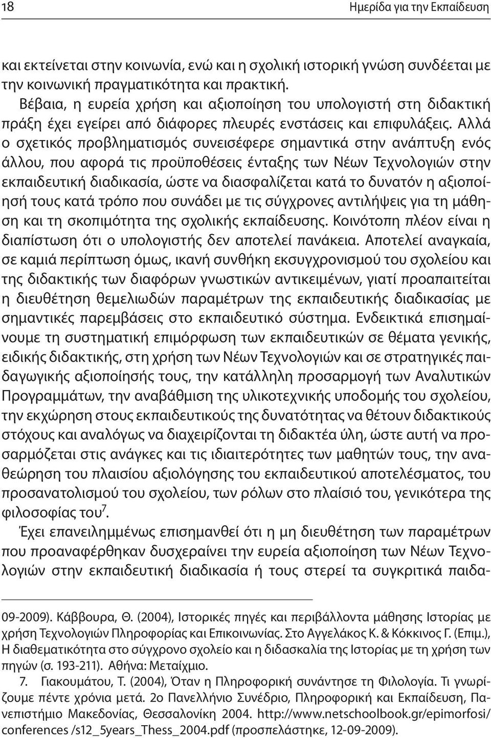 Αλλά ο σχετικός προβληματισμός συνεισέφερε σημαντικά στην ανάπτυξη ενός άλλου, που αφορά τις προϋποθέσεις ένταξης των Νέων Τεχνολογιών στην εκπαιδευτική διαδικασία, ώστε να διασφαλίζεται κατά το