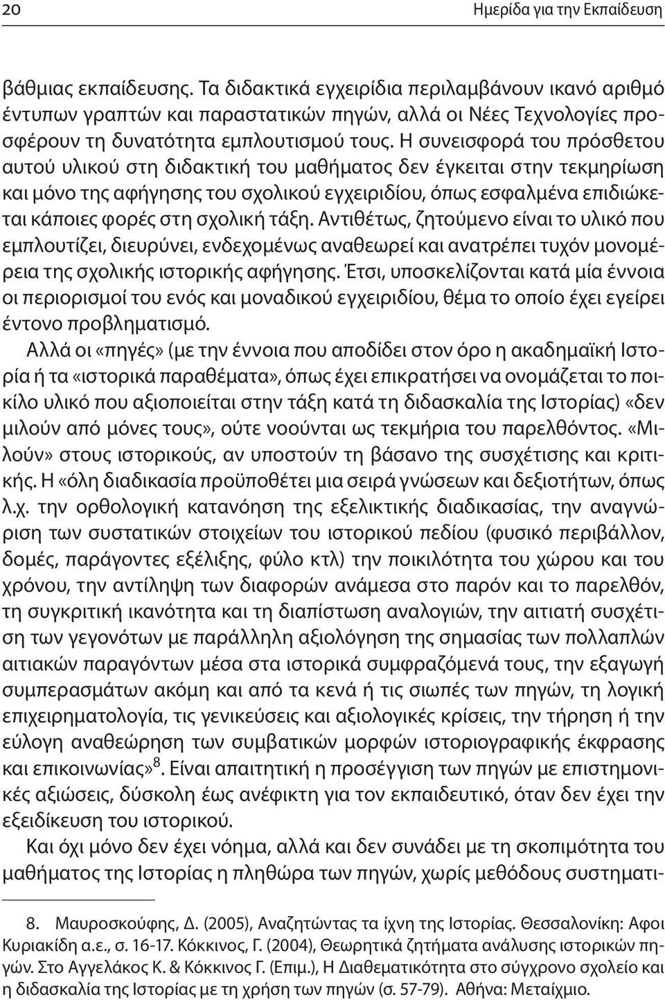 Η συνεισφορά του πρόσθετου αυτού υλικού στη διδακτική του μαθήματος δεν έγκειται στην τεκμηρίωση και μόνο της αφήγησης του σχολικού εγχειριδίου, όπως εσφαλμένα επιδιώκεται κάποιες φορές στη σχολική