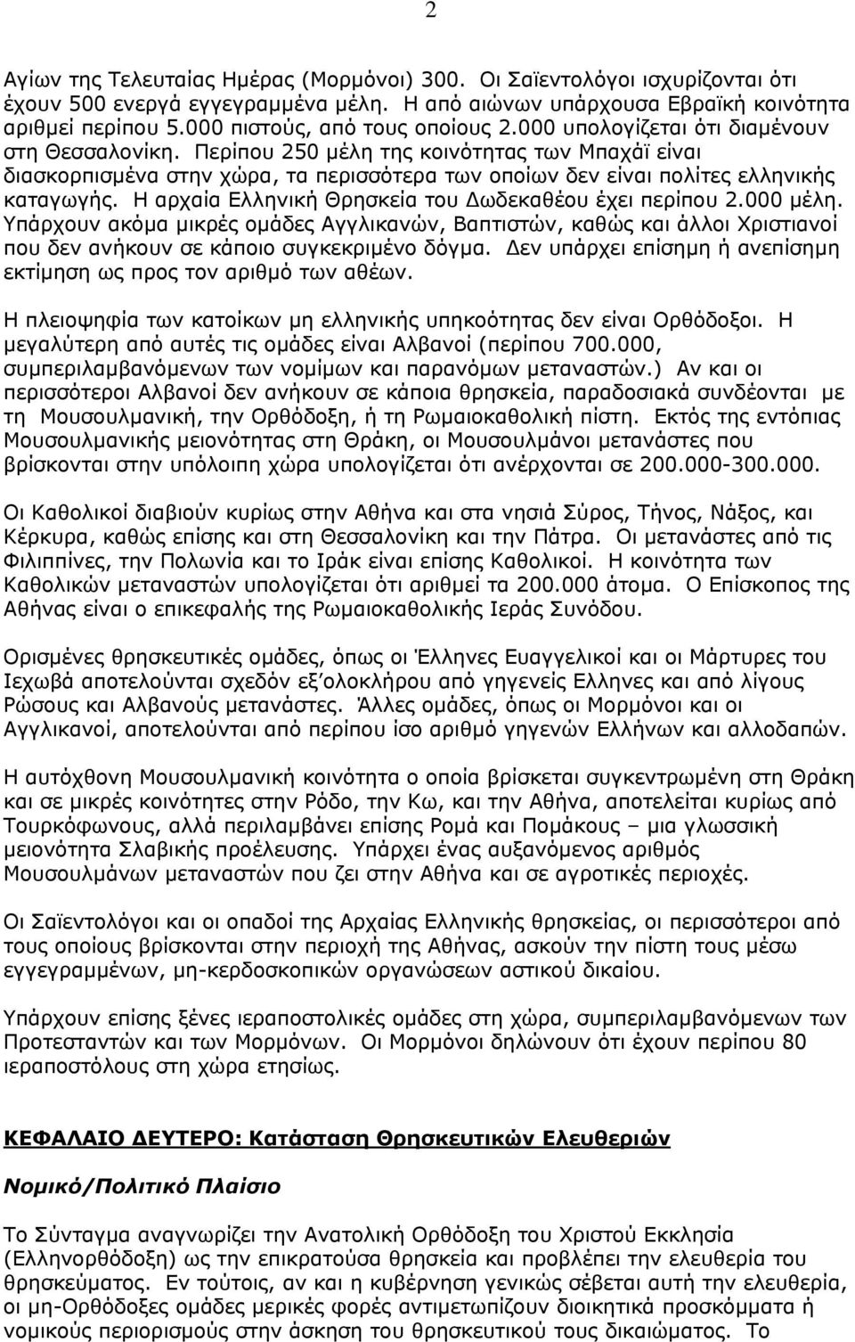 Περίπου 250 µέλη της κοινότητας των Μπαχάϊ είναι διασκορπισµένα στην χώρα, τα περισσότερα των οποίων δεν είναι πολίτες ελληνικής καταγωγής. Η αρχαία Ελληνική Θρησκεία του ωδεκαθέου έχει περίπου 2.