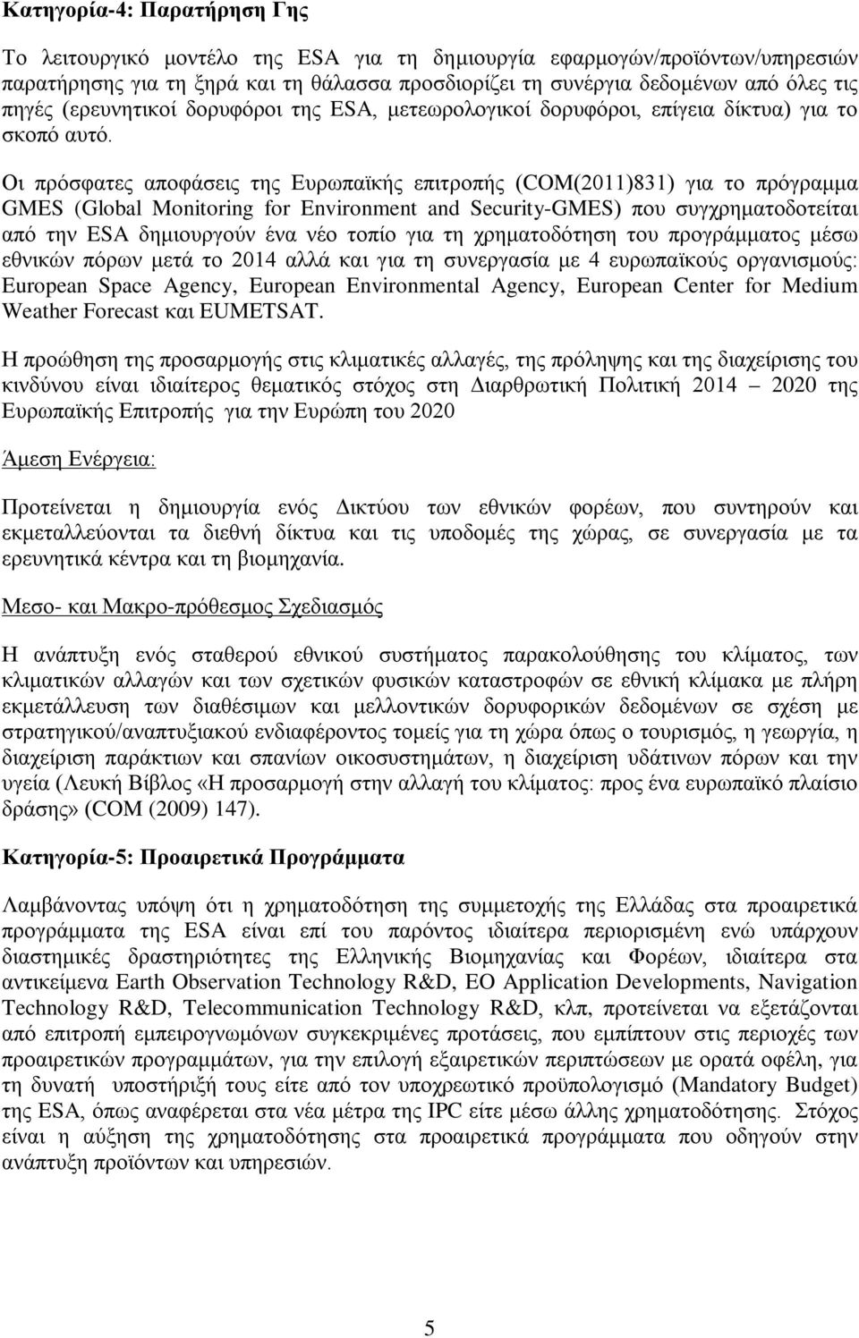 Οι πρόσφατες αποφάσεις της Ευρωπαϊκής επιτροπής (COM(2011)831) για το πρόγραμμα GMES (Global Monitoring for Environment and Security-GMES) που συγχρηματοδοτείται από την ESA δημιουργούν ένα νέο τοπίο