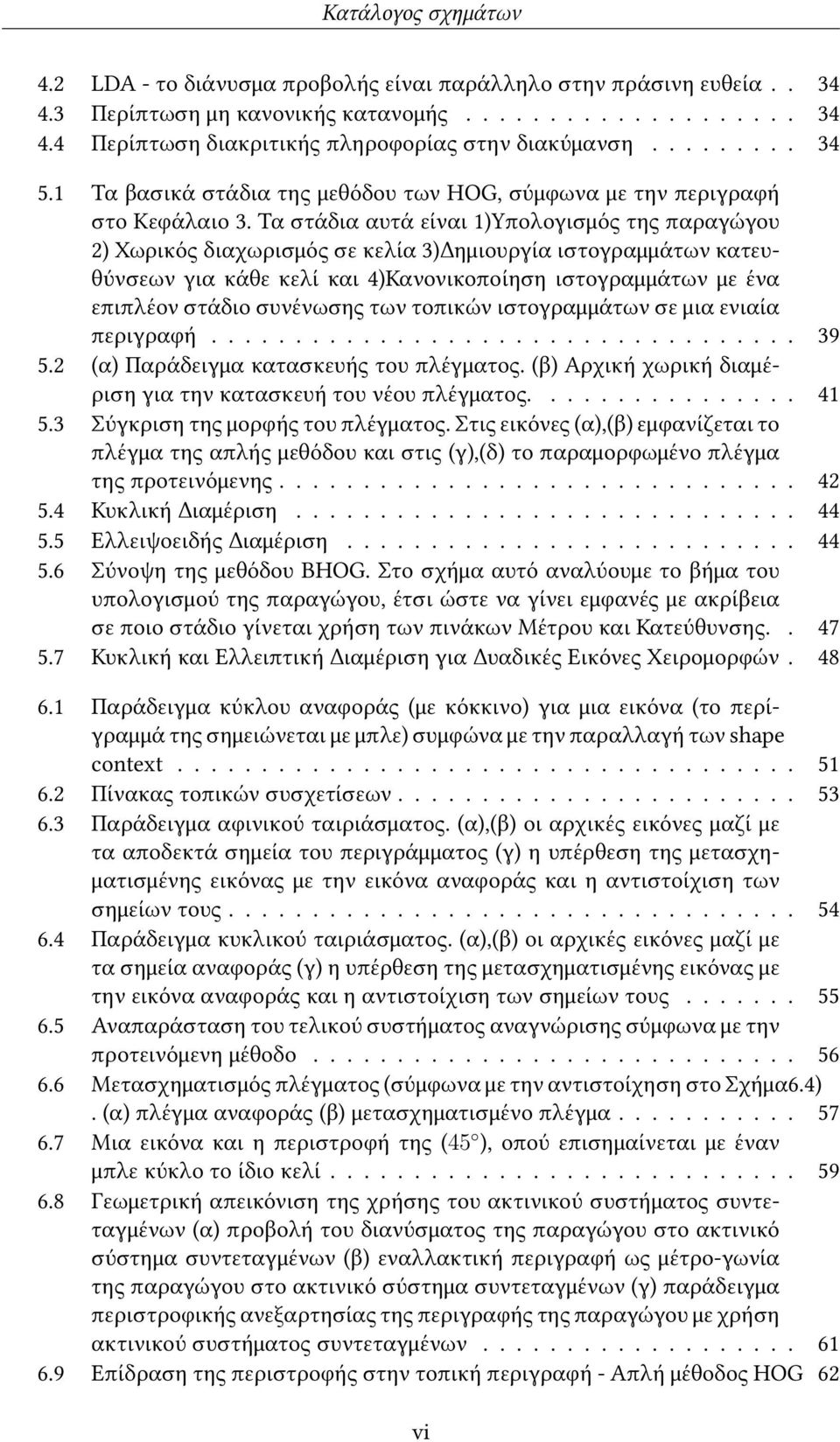 Τα στάδια αυτά είναι 1)Υπολογισμός της παραγώγου 2) Χωρικός διαχωρισμός σε κελία 3)Δημιουργία ιστογραμμάτων κατευθύνσεων για κάθε κελί και 4)Κανονικοποίηση ιστογραμμάτων με ένα επιπλέον στάδιο