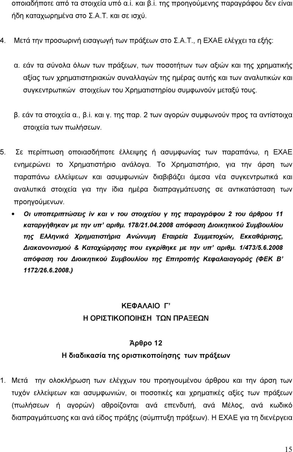 συμφωνούν μεταξύ τους. β. εάν τα στοιχεία α., β.i. και γ. της παρ. 2 των αγορών συμφωνούν προς τα αντίστοιχα στοιχεία των πωλήσεων. 5.