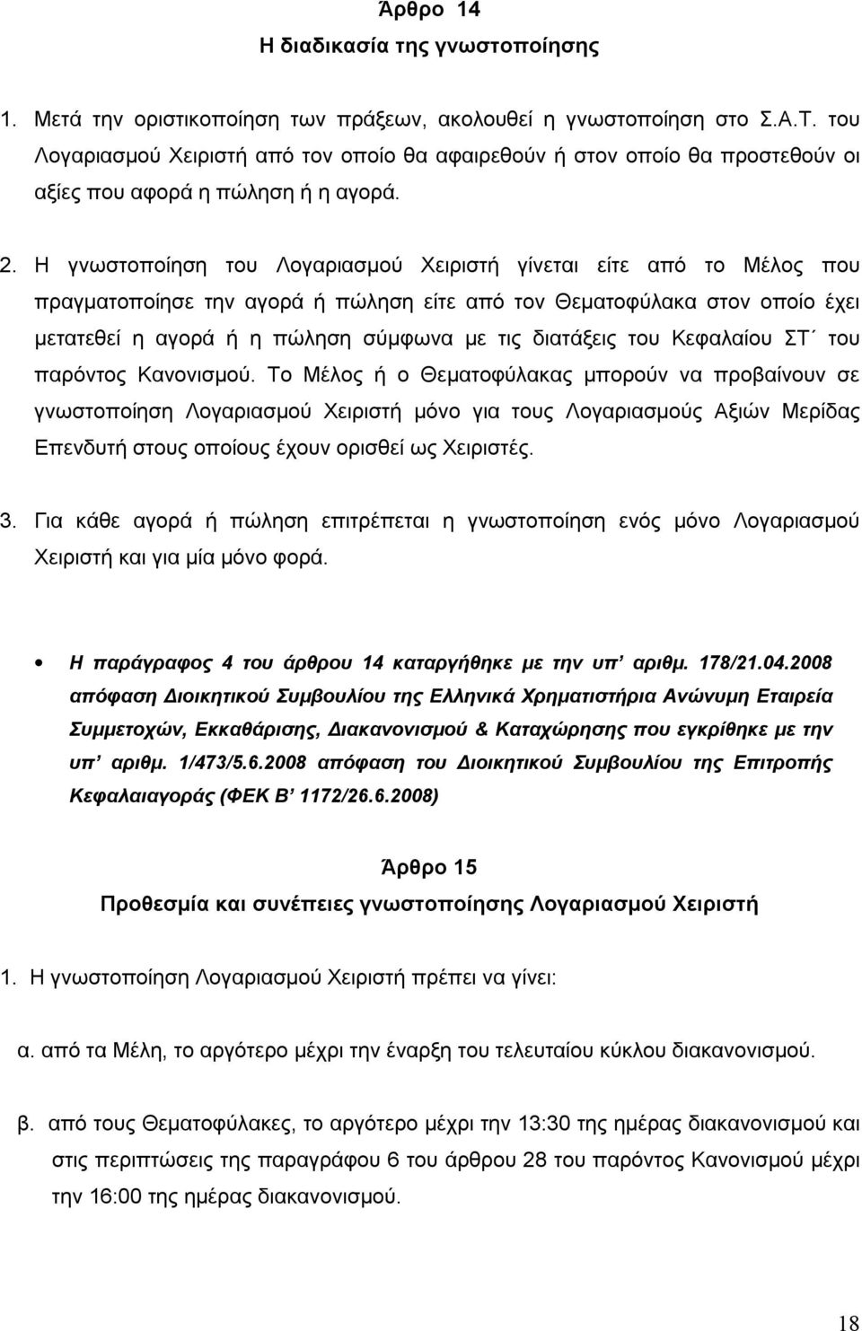 Η γνωστοποίηση του Λογαριασμού Χειριστή γίνεται είτε από το Μέλος που πραγματοποίησε την αγορά ή πώληση είτε από τον Θεματοφύλακα στον οποίο έχει μετατεθεί η αγορά ή η πώληση σύμφωνα με τις διατάξεις