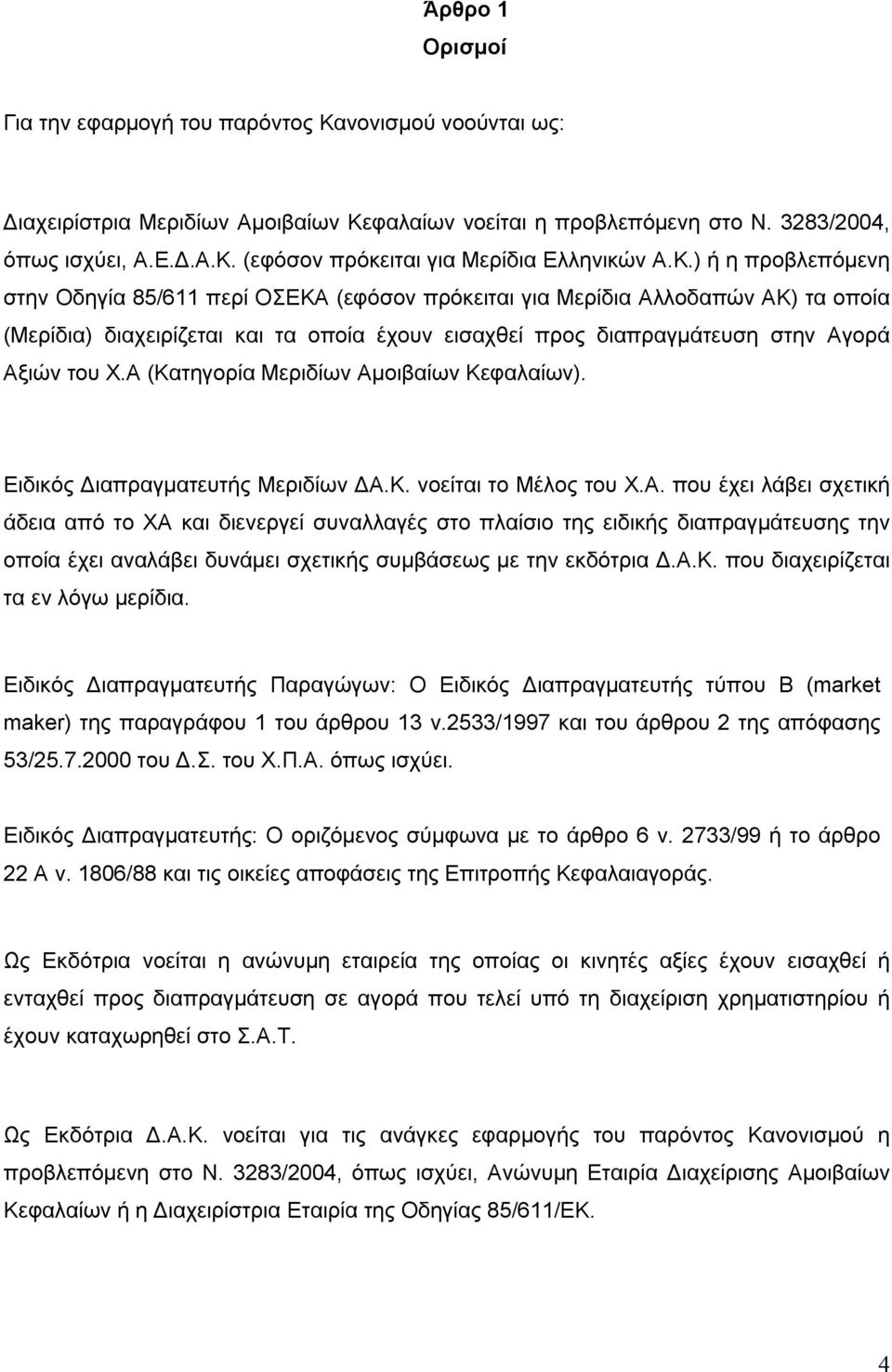 Α (Κατηγορία Μεριδίων Αμοιβαίων Κεφαλαίων). Ειδικός Διαπραγματευτής Μεριδίων ΔΑ.Κ. νοείται το Μέλος του Χ.Α. που έχει λάβει σχετική άδεια από το ΧΑ και διενεργεί συναλλαγές στο πλαίσιο της ειδικής διαπραγμάτευσης την οποία έχει αναλάβει δυνάμει σχετικής συμβάσεως με την εκδότρια Δ.