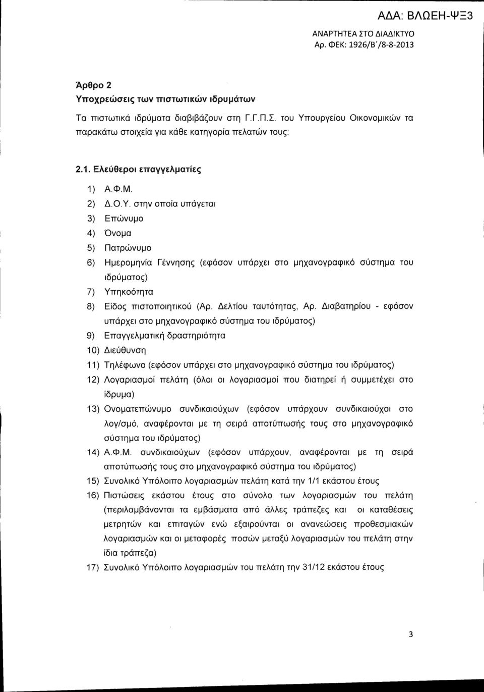 στην οποία υπάγεται 3) Επώνυμο 4) Όνομα 5) Πατρώνυμο 6) Ημερομηνία Γέννησης (εφόσον υπάρχει στο μηχανογραφικό σύστημα του ιδρύματος) 7) Υπηκοότητα 8) Είδος πιστοποιητικού (Αρ. Δελτίου ταυτότητας, Αρ.