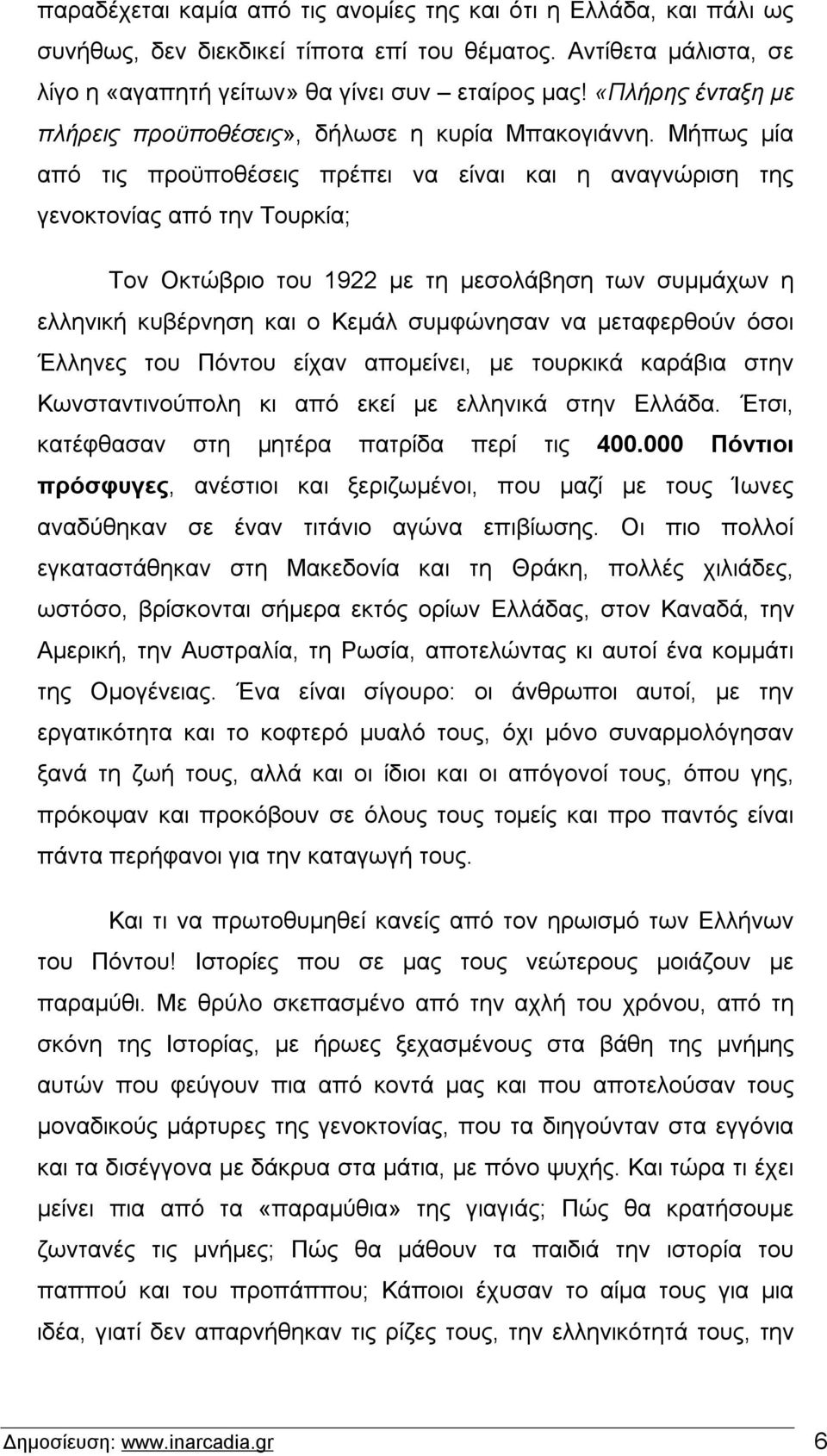 Μήπως μία από τις προϋποθέσεις πρέπει να είναι και η αναγνώριση της γενοκτονίας από την Τουρκία; Τον Οκτώβριο του 1922 με τη μεσολάβηση των συμμάχων η ελληνική κυβέρνηση και ο Κεμάλ συμφώνησαν να