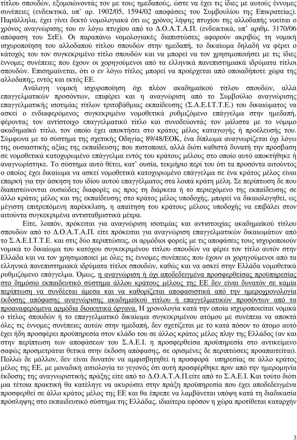 Οι παραπάνω νοµολογιακές διαπιστώσεις αφορούν ακριβώς τη νοµική ισχυροποίηση του αλλοδαπού τίτλου σπουδών στην ηµεδαπή, το δικαίωµα δηλαδή να φέρει ο κάτοχός του τον συγκεκριµένο τίτλο σπουδών και να