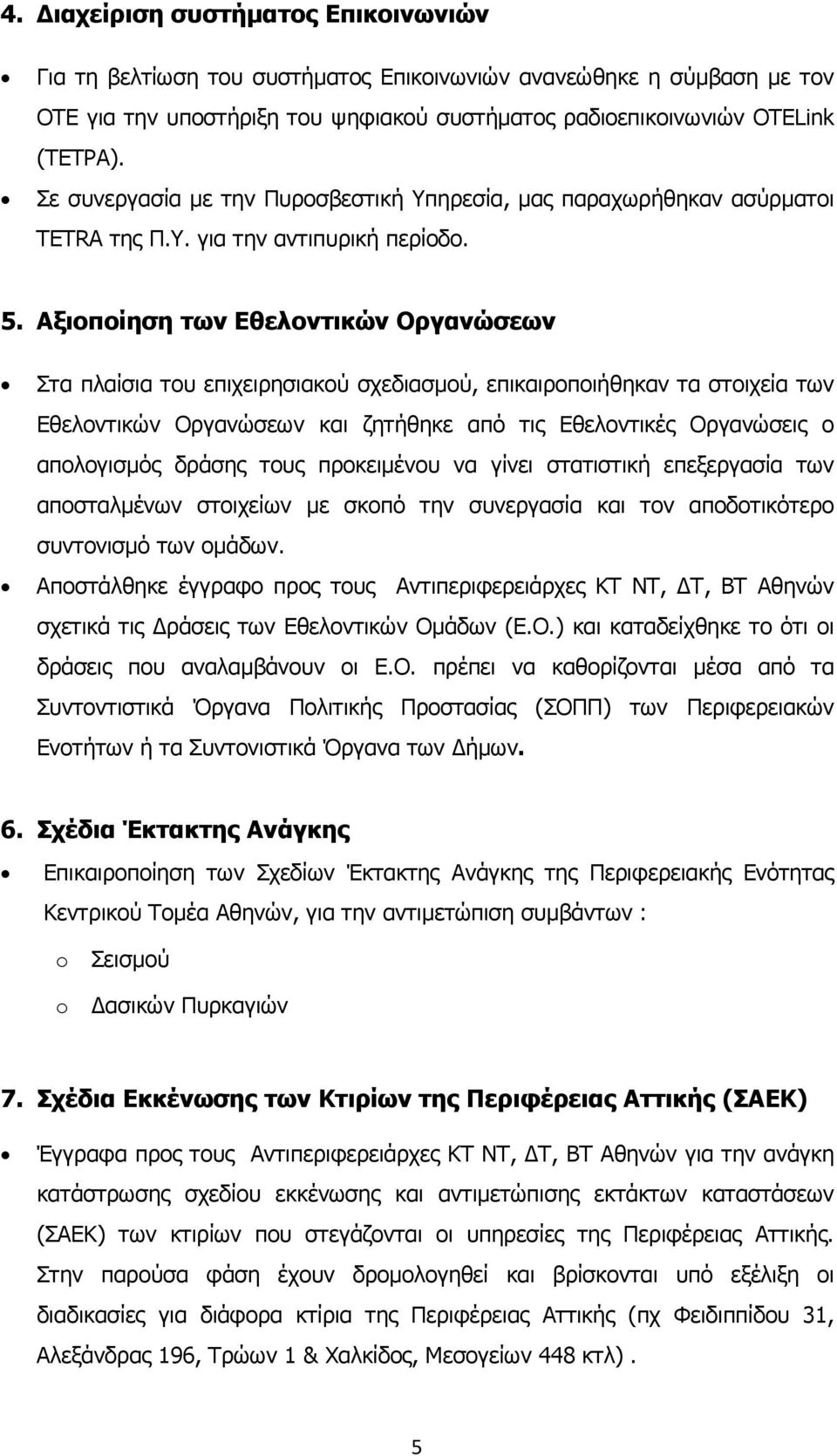 Αξιοποίηση των Εθελοντικών Οργανώσεων Στα πλαίσια του επιχειρησιακού σχεδιασµού, επικαιροποιήθηκαν τα στοιχεία των Εθελοντικών Οργανώσεων και ζητήθηκε από τις Εθελοντικές Οργανώσεις ο απολογισµός