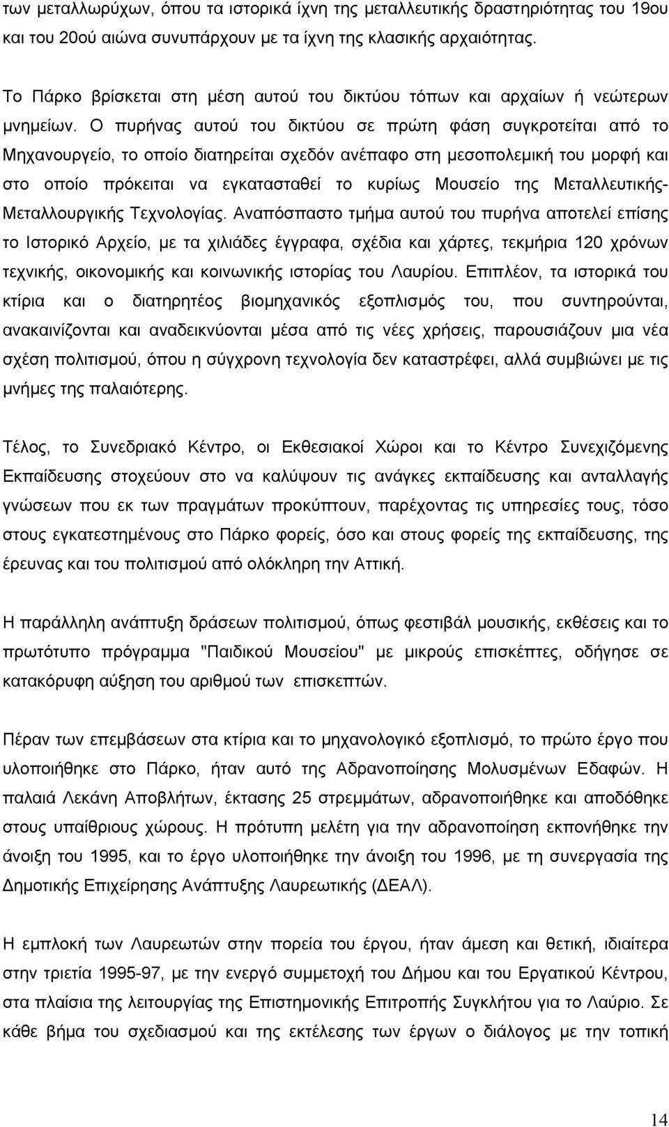 Ο πυρήνας αυτού του δικτύου σε πρώτη φάση συγκροτείται από το Mηχανουργείο, το οποίο διατηρείται σχεδόν ανέπαφο στη µεσοπολεµική του µορφή και στο οποίο πρόκειται να εγκατασταθεί το κυρίως Mουσείο