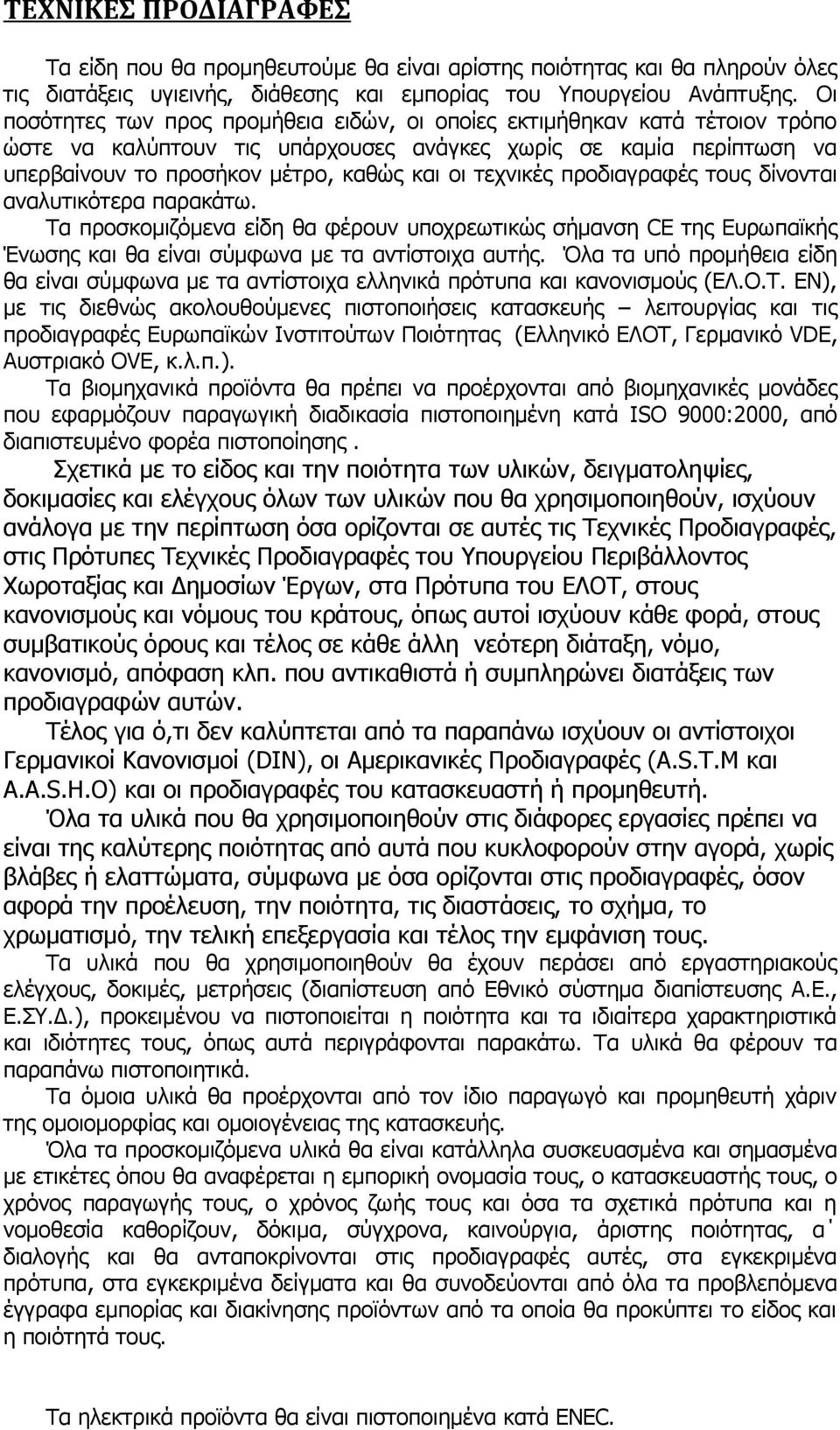 τεχνικές προδιαγραφές τους δίνονται αναλυτικότερα παρακάτω. Τα προσκομιζόμενα είδη θα φέρουν υποχρεωτικώς σήμανση CE της Ευρωπαϊκής Ένωσης και θα είναι σύμφωνα με τα αντίστοιχα αυτής.