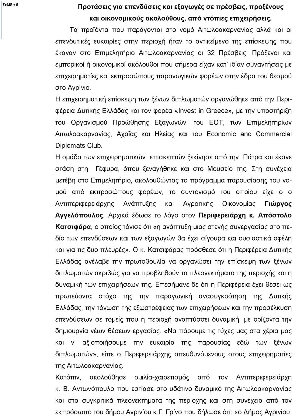 Πρόξενοι και εµπορικοί ή οικονοµικοί ακόλουθοι που σήµερα είχαν κατ ιδίαν συναντήσεις µε επιχειρηµατίες και εκπροσώπους παραγωγικών φορέων στην έδρα του θεσµού στο Αγρίνιο.