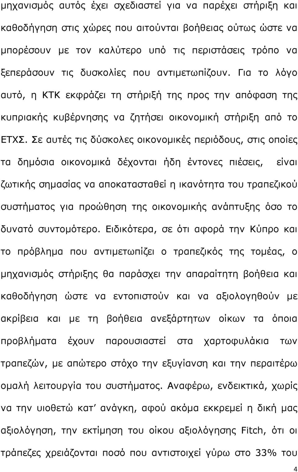 Σε αυτές τις δύσκολες οικονομικές περιόδους, στις οποίες τα δημόσια οικονομικά δέχονται ήδη έντονες πιέσεις, είναι ζωτικής σημασίας να αποκατασταθεί η ικανότητα του τραπεζικού συστήματος για προώθηση