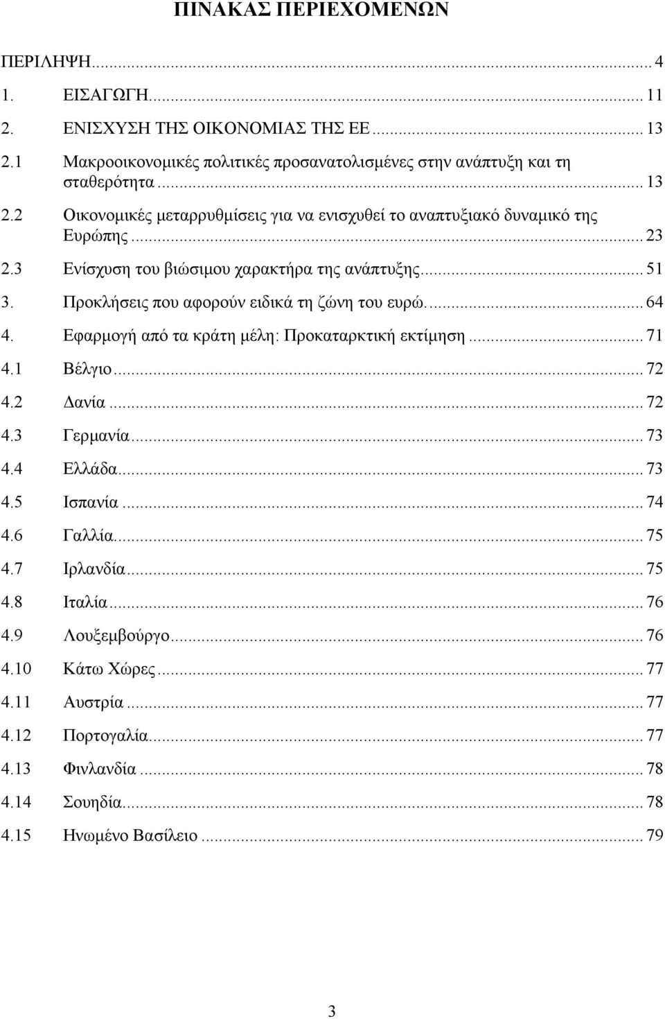 1 Βέλγιο... 72 4.2 ανία... 72 4.3 Γερµανία... 73 4.4 Ελλάδα... 73 4.5 Ισπανία... 74 4.6 Γαλλία... 75 4.7 Ιρλανδία... 75 4.8 Ιταλία... 76 4.9 Λουξεµβούργο... 76 4.10 Κάτω Χώρες... 77 4.