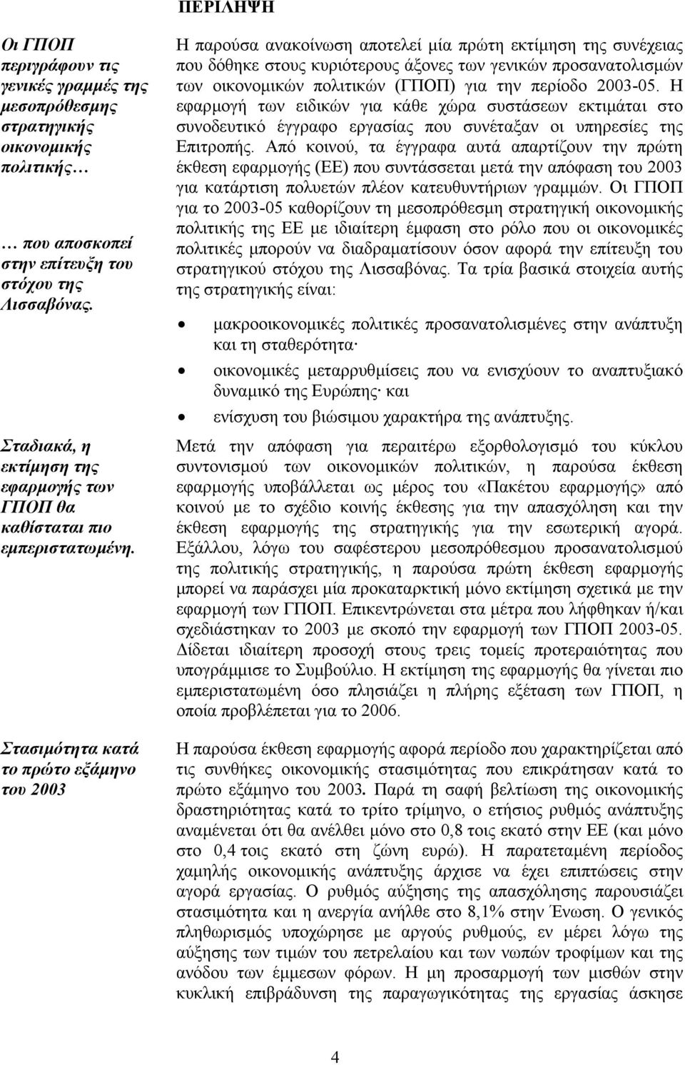 Στασιµότητα κατά το πρώτο εξάµηνο του 2003 Η παρούσα ανακοίνωση αποτελεί µία πρώτη εκτίµηση της συνέχειας που δόθηκε στους κυριότερους άξονες των γενικών προσανατολισµών των οικονοµικών πολιτικών