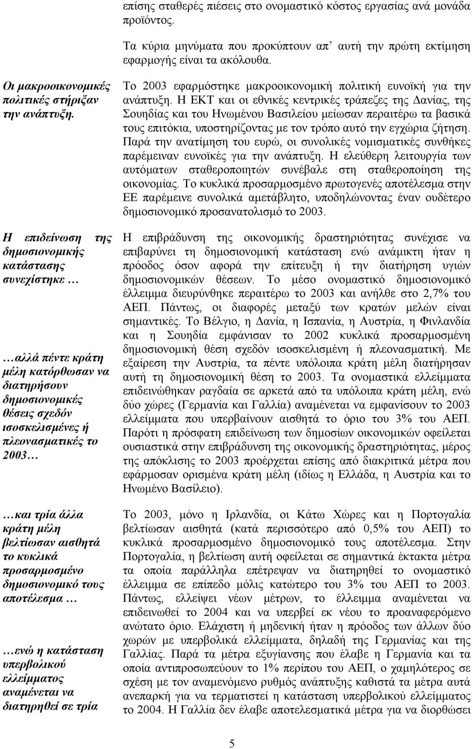 Η επιδείνωση της δηµοσιονοµικής κατάστασης συνεχίστηκε αλλά πέντε κράτη µέλη κατόρθωσαν να διατηρήσουν δηµοσιονοµικές θέσεις σχεδόν ισοσκελισµένες ή πλεονασµατικές το 2003 και τρία άλλα κράτη µέλη