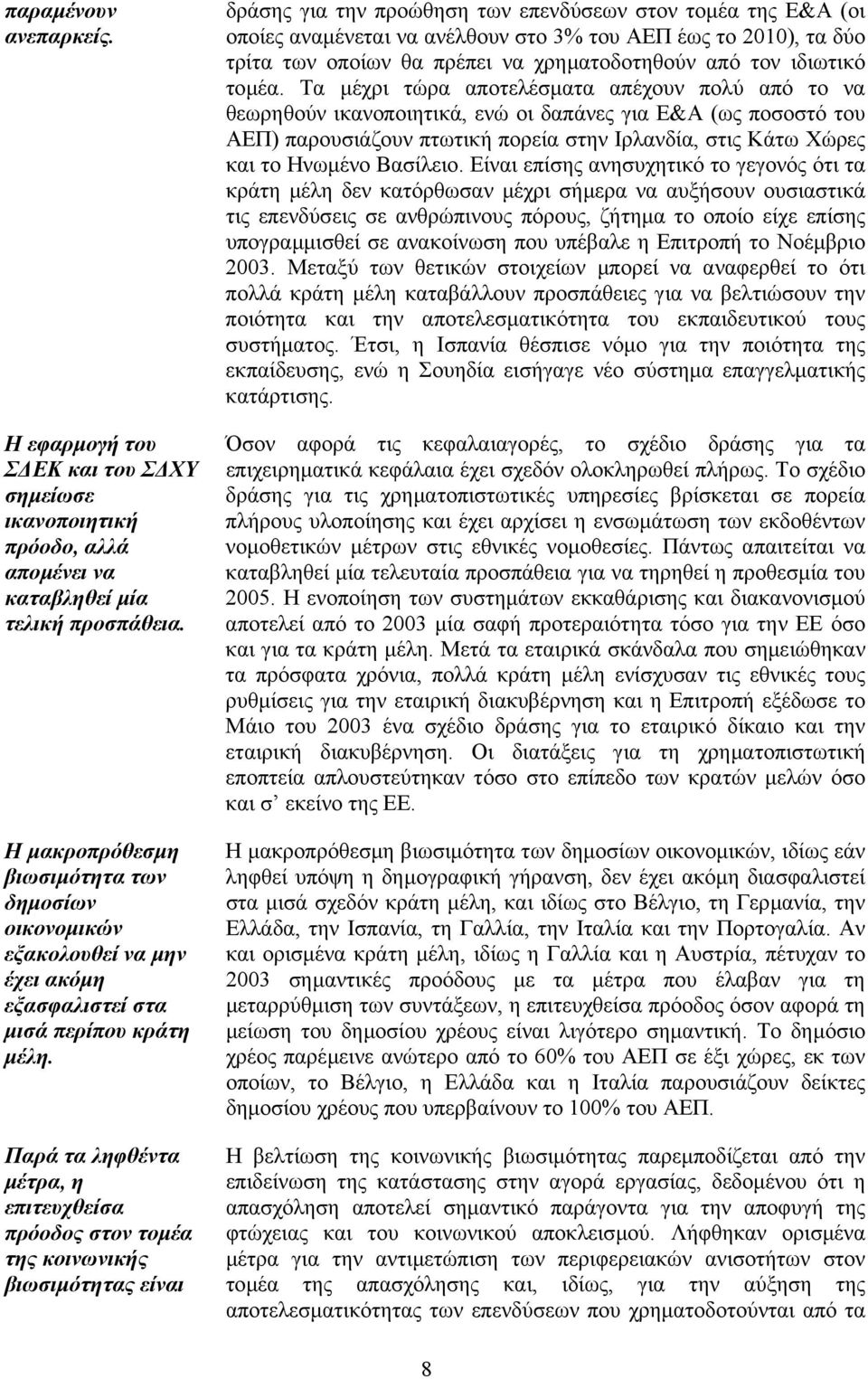 Παρά τα ληφθέντα µέτρα, η επιτευχθείσα πρόοδος στον τοµέα της κοινωνικής βιωσιµότητας είναι δράσης για την προώθηση των επενδύσεων στον τοµέα της Ε&Α (οι οποίες αναµένεται να ανέλθουν στο 3% του ΑΕΠ