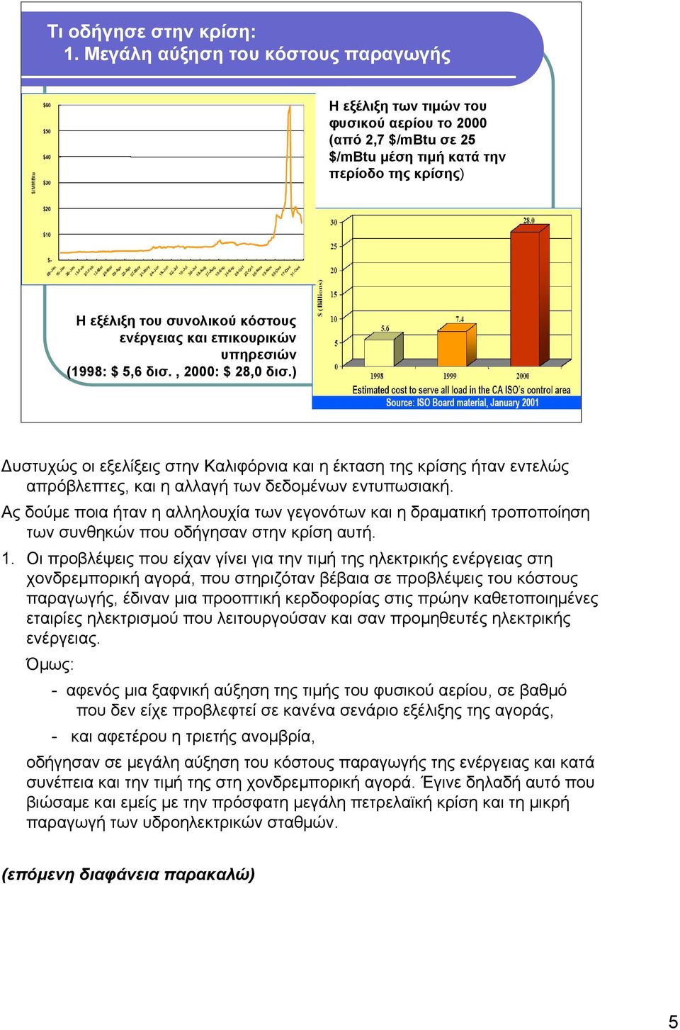 επικουρικών υπηρεσιών (1998: $ 5,6 δισ., 2000: $ 28,0 δισ.) 5 Δυστυχώς οι εξελίξεις στην Καλιφόρνια και η έκταση της κρίσης ήταν εντελώς απρόβλεπτες, και η αλλαγή των δεδομένων εντυπωσιακή.