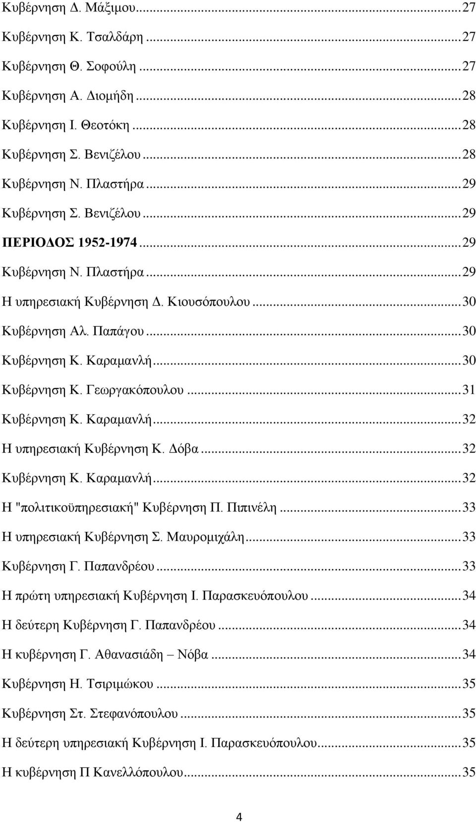 .. 31 Κυβέρνηση Κ. Καραμανλή... 32 Η υπηρεσιακή Κυβέρνηση Κ. Δόβα... 32 Κυβέρνηση Κ. Καραμανλή... 32 Η "πολιτικοϋπηρεσιακή" Κυβέρνηση Π. Πιπινέλη... 33 Η υπηρεσιακή Κυβέρνηση Σ. Μαυρομιχάλη.