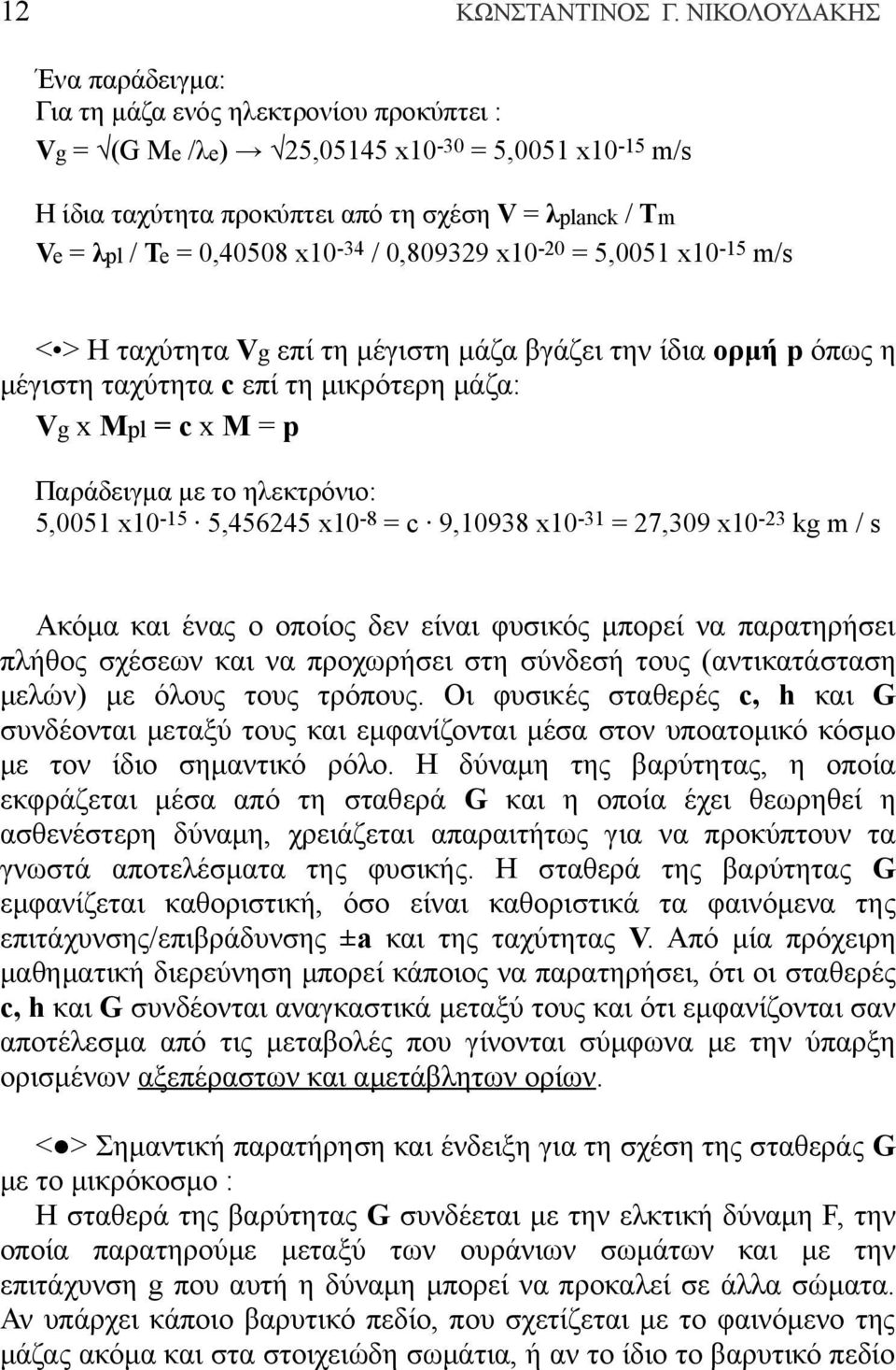 0,40508 x10-34 / 0,809329 x10-20 = 5,0051 x10-15 m/s < > Η ταχύτητα Vg επί τη μέγιστη μάζα βγάζει την ίδια ορμή p όπως η μέγιστη ταχύτητα c επί τη μικρότερη μάζα: Vg x Mpl = c x M = p Παράδειγμα με