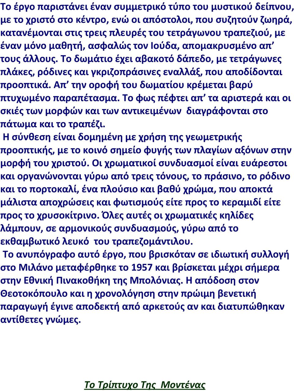 Απ την οροφή του δωματίου κρέμεται βαρύ πτυχωμένο παραπέτασμα. Το φως πέφτει απ τα αριστερά και οι σκιές των μορφών και των αντικειμένων διαγράφονται στο πάτωμα και το τραπέζι.