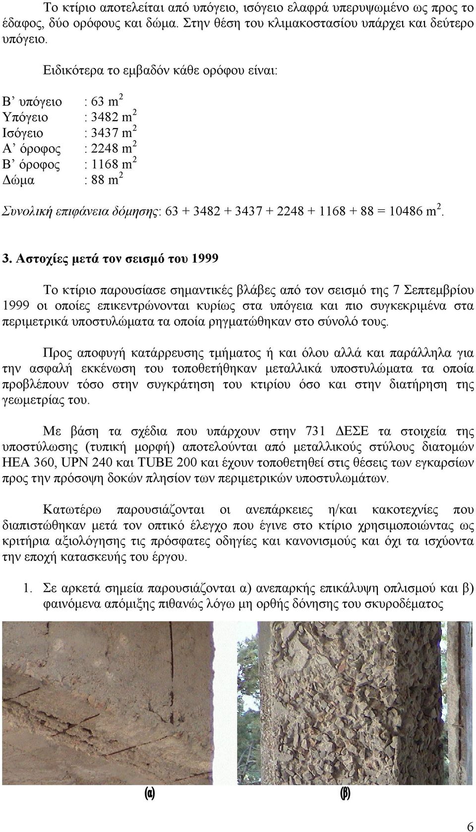 3. Ατοχίες µετά τον ειµό του 999 Το κτίριο παρουίαε ηµαντικές βλάβες από τον ειµό της 7 Σεπτεµβρίου 999 οι οποίες επικεντρώνονται κυρίως τα υπόγεια και πιο υγκεκριµένα τα περιµετρικά υποτυλώµατα τα