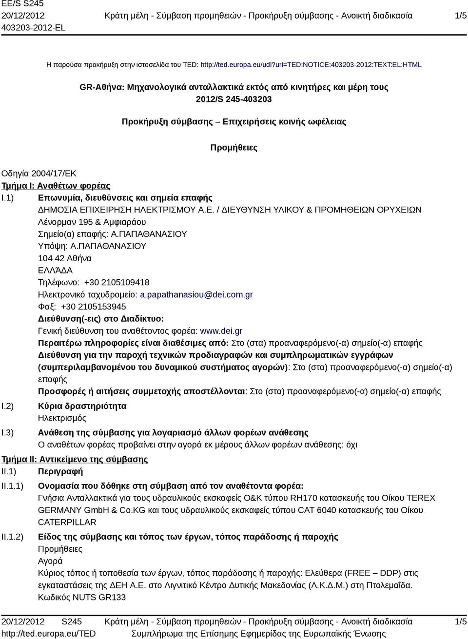 2004/17/ΕΚ Τμήμα I: Αναθέτων φορέας I.1) Επωνυμία, διευθύνσεις και σημεία επαφής ΔΗΜΟΣΙΑ ΕΠΙΧΕΙΡΗΣΗ ΗΛΕΚΤΡΙΣΜΟΥ Α.Ε. / ΔΙΕΥΘΥΝΣΗ ΥΛΙΚΟΥ & ΠΡΟΜΗΘΕΙΩΝ ΟΡΥΧΕΙΩΝ Σημείο(α) επαφής: Α.ΠΑΠΑΘΑΝΑΣΙΟΥ Υπόψη: Α.