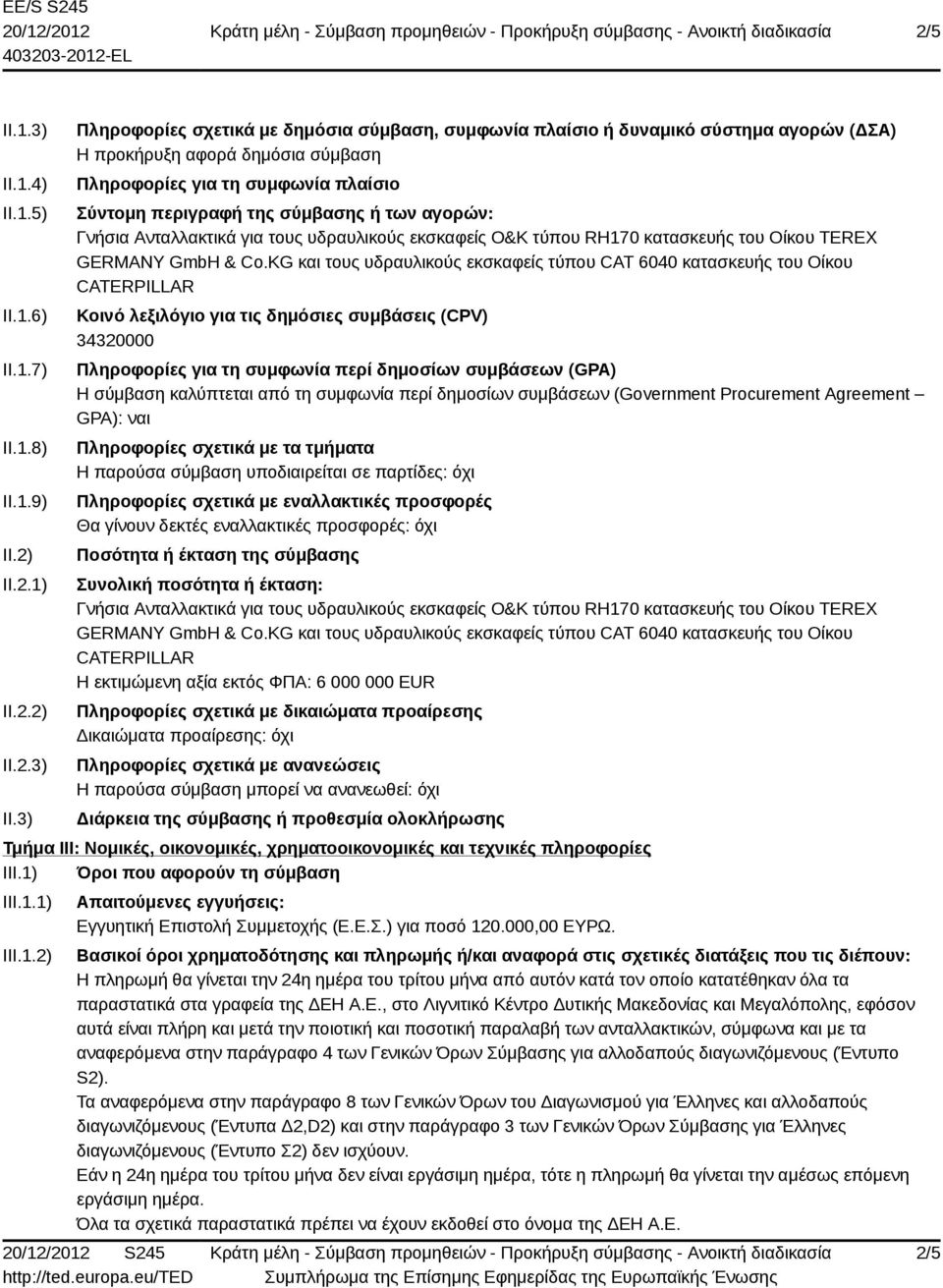 3) Πληροφορίες σχετικά με δημόσια σύμβαση, συμφωνία πλαίσιο ή δυναμικό σύστημα αγορών (ΔΣΑ) Η προκήρυξη αφορά δημόσια σύμβαση Πληροφορίες για τη συμφωνία πλαίσιο Σύντομη περιγραφή της σύμβασης ή των