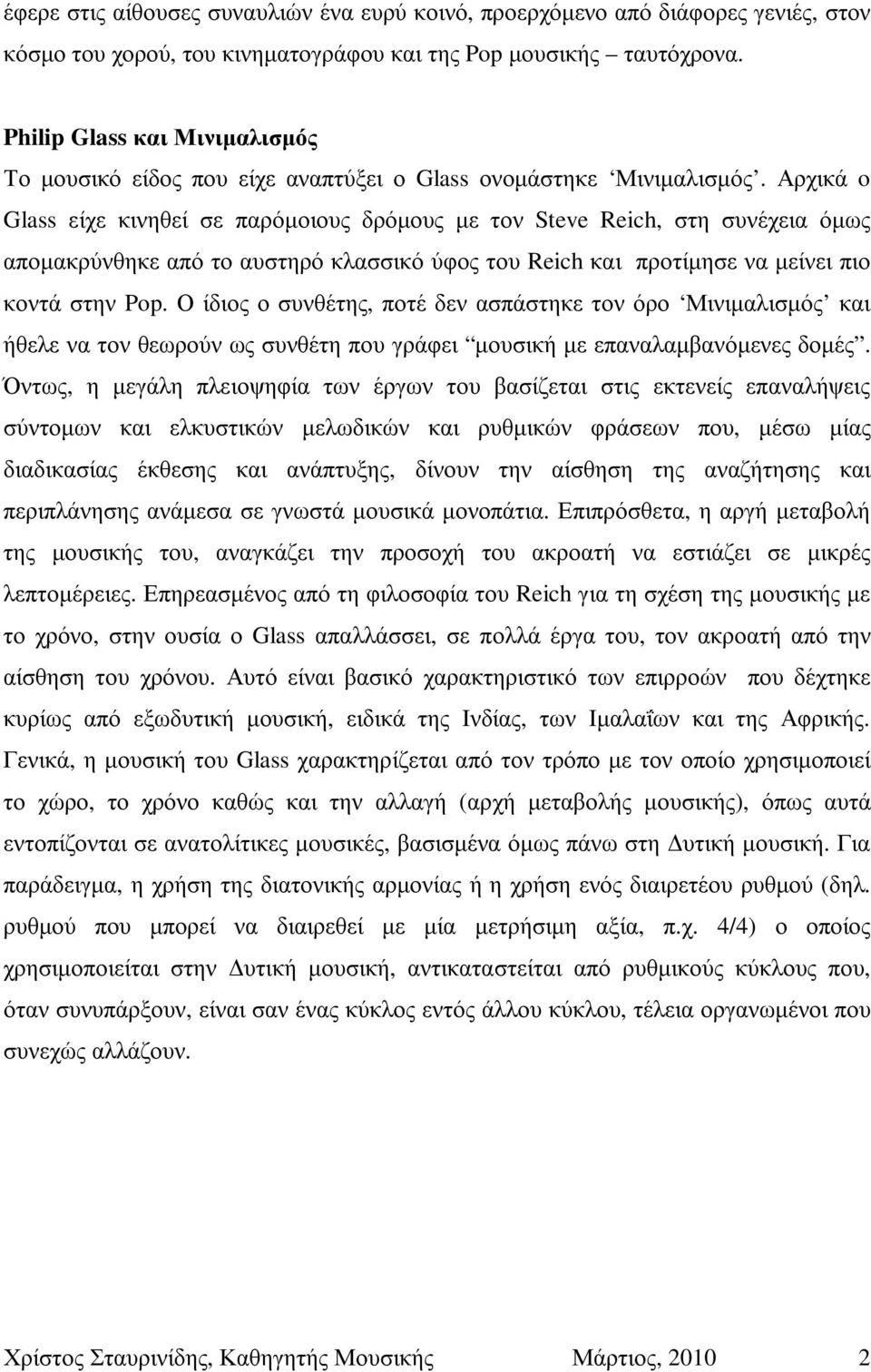 Αρχικά o Glass είχε κινηθεί σε παρόµοιους δρόµους µε τον Steve Reich, στη συνέχεια όµως αποµακρύνθηκε από το αυστηρό κλασσικό ύφος του Reich και προτίµησε να µείνει πιο κοντά στην Pop.