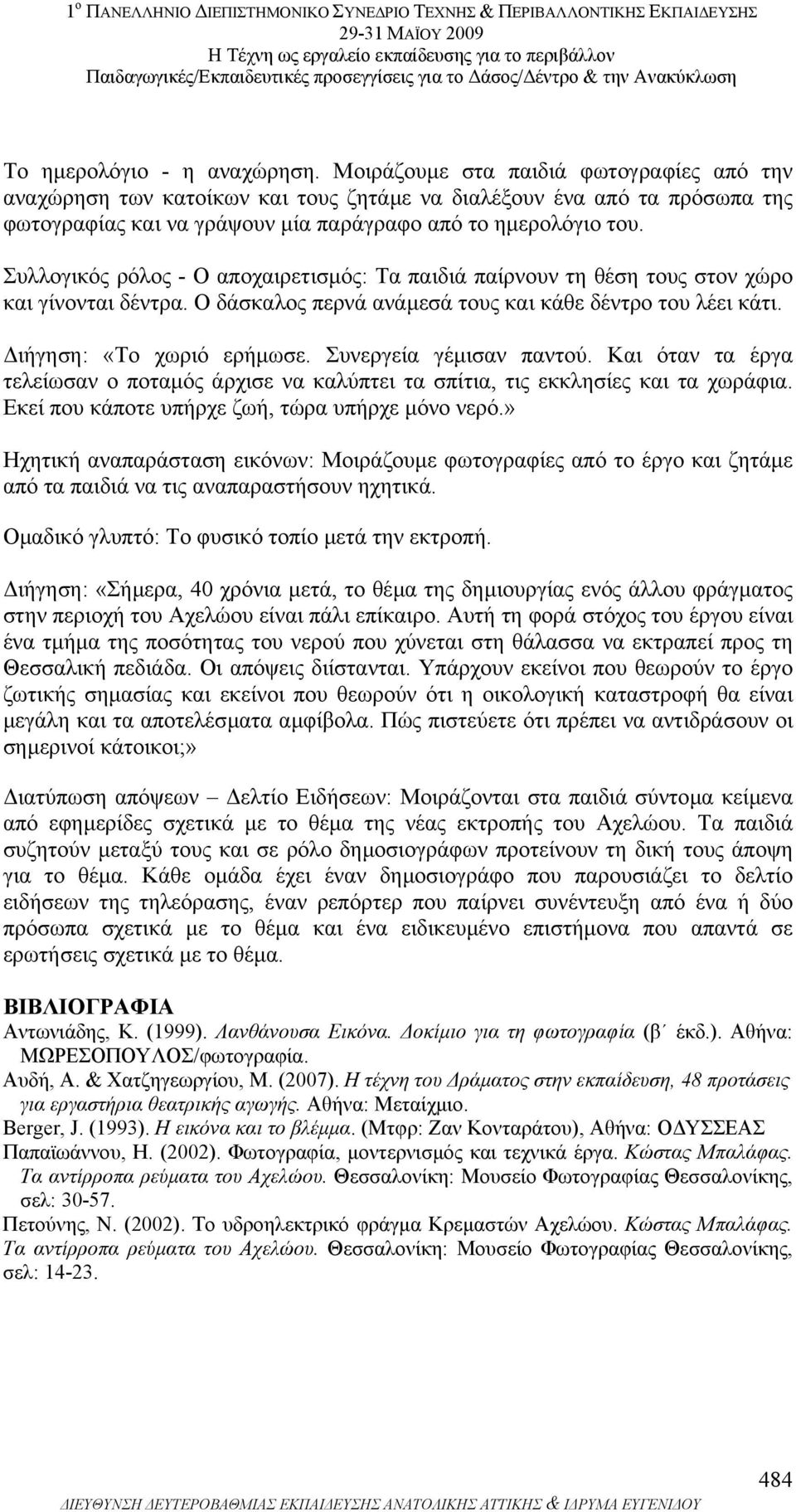 Συλλογικός ρόλος - Ο αποχαιρετισµός: Τα παιδιά παίρνουν τη θέση τους στον χώρο και γίνονται δέντρα. Ο δάσκαλος περνά ανάµεσά τους και κάθε δέντρο του λέει κάτι. ιήγηση: «Το χωριό ερήµωσε.