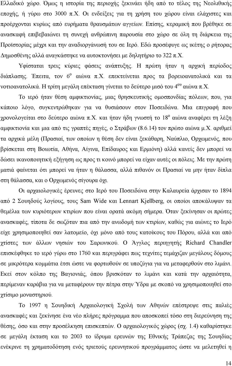 Εδώ προσέφυγε ως ικέτης ο ρήτορας Δημοσθένης αλλά αναγκάστηκε να αυτοκτονήσει με δηλητήριο το 322 π.χ. Υφίσταται τρεις κύριες φάσεις ανάπτυξης. Η πρώτη ήταν η αρχική περίοδος διάπλασης.