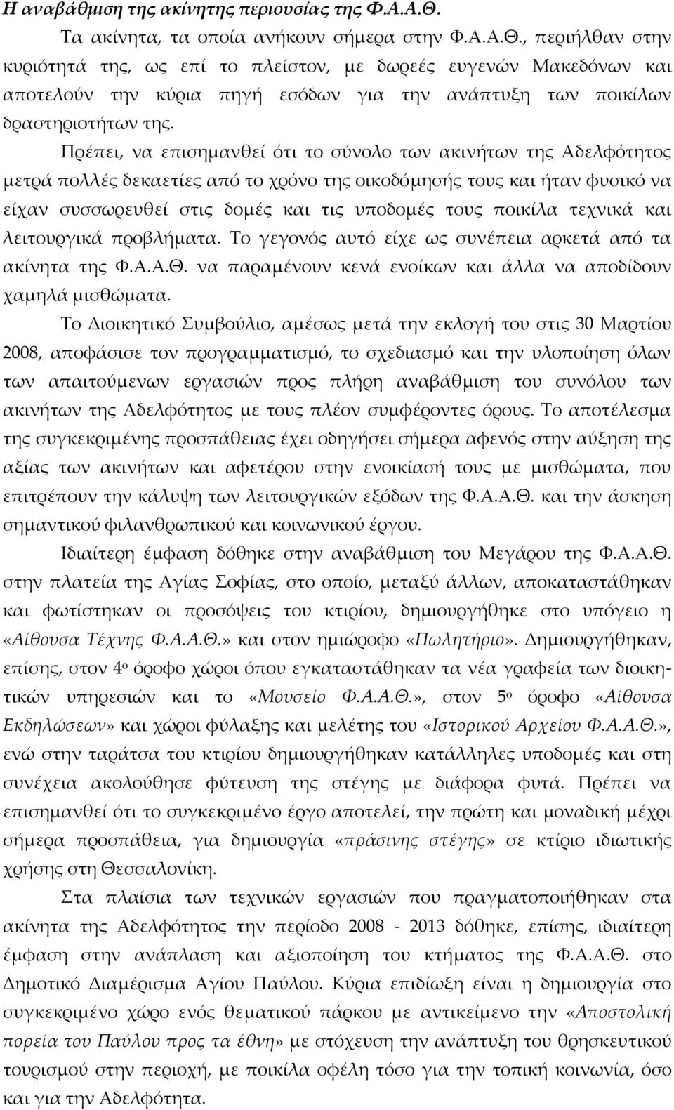 , περιήλθαν στην κυριότητά της, ως επί το πλείστον, µε δωρεές ευγενών Μακεδόνων και αποτελούν την κύρια πηγή εσόδων για την ανάπτυξη των ποικίλων δραστηριοτήτων της.