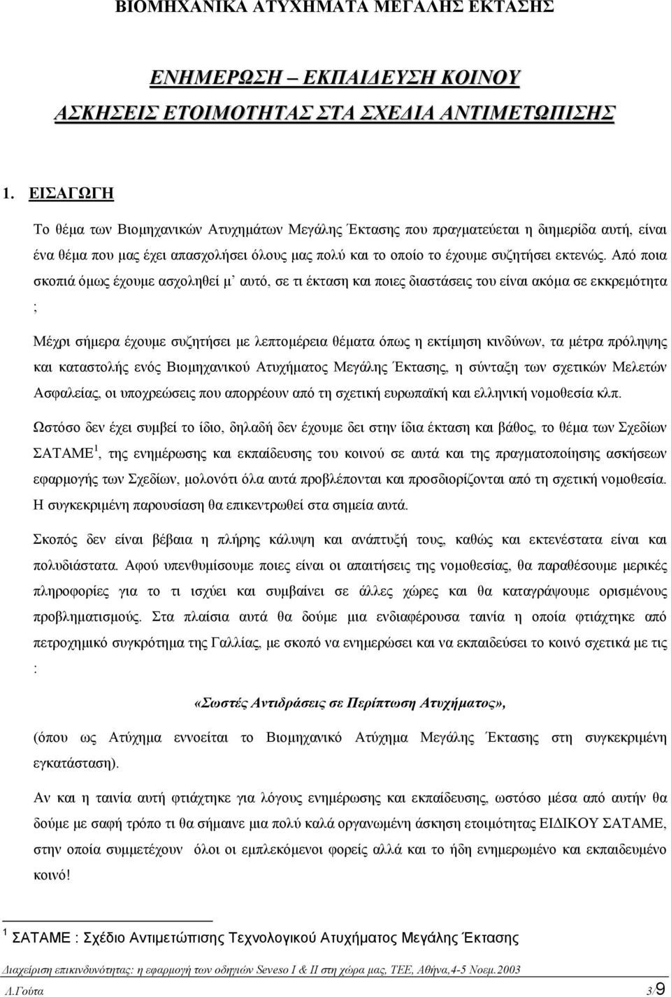 Από ποια σκοπιά όµως έχουµε ασχοληθεί µ αυτό, σε τι έκταση και ποιες διαστάσεις του είναι ακόµα σε εκκρεµότητα ; Μέχρι σήµερα έχουµε συζητήσει µε λεπτοµέρεια θέµατα όπως η εκτίµηση κινδύνων, τα µέτρα