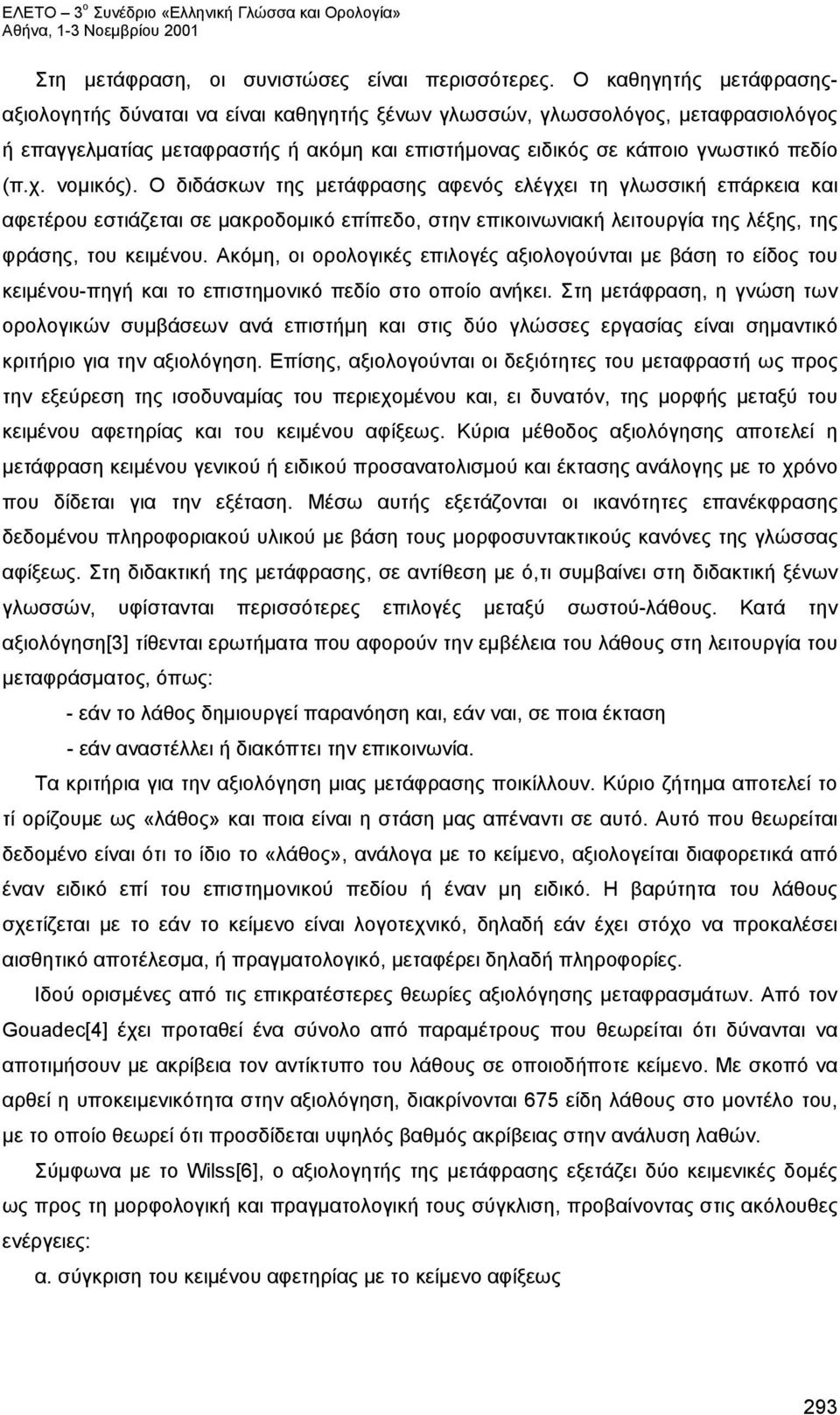 νομικός). Ο διδάσκων της μετάφρασης αφενός ελέγχει τη γλωσσική επάρκεια και αφετέρου εστιάζεται σε μακροδομικό επίπεδο, στην επικοινωνιακή λειτουργία της λέξης, της φράσης, του κειμένου.