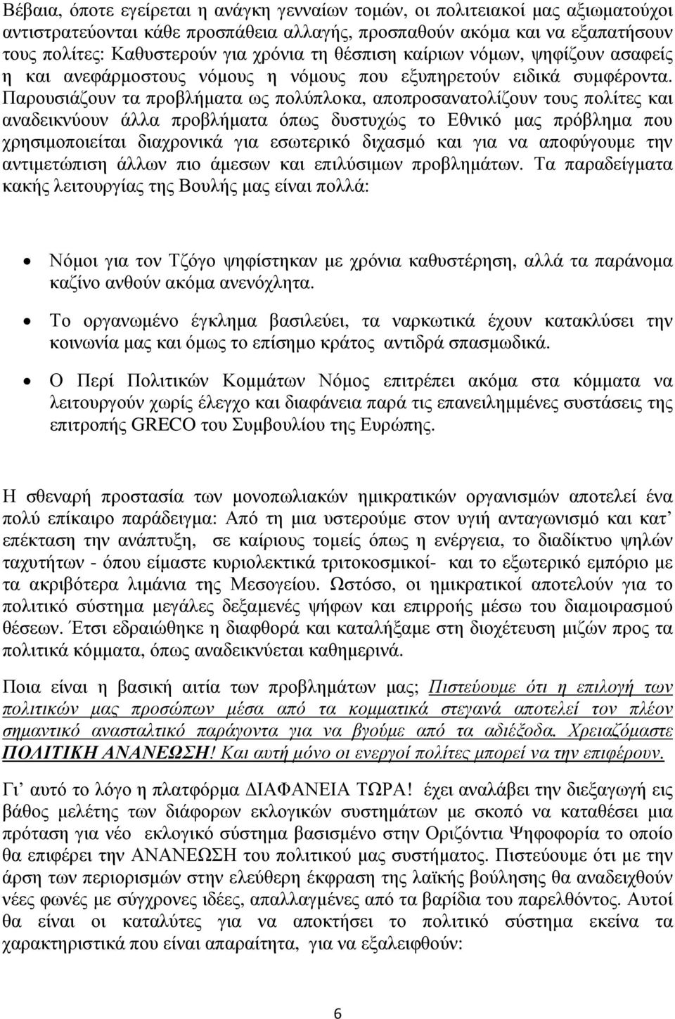 Παρουσιάζουν τα προβλήµατα ως πολύπλοκα, αποπροσανατολίζουν τους πολίτες και αναδεικνύουν άλλα προβλήµατα όπως δυστυχώς το Εθνικό µας πρόβληµα που χρησιµοποιείται διαχρονικά για εσωτερικό διχασµό και