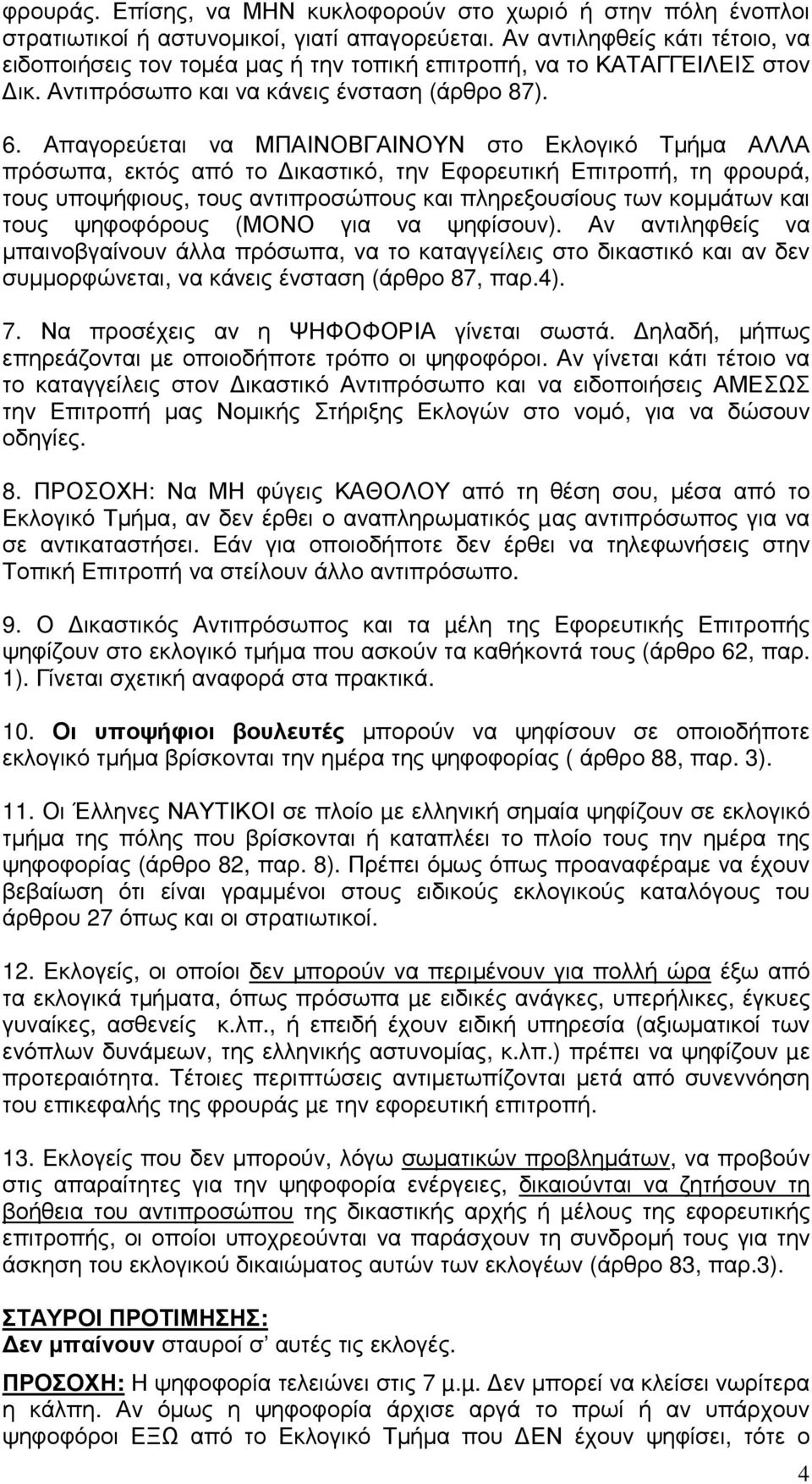 Απαγορεύεται να ΜΠΑΙΝΟΒΓΑΙΝΟΥΝ στο Εκλογικό Τµήµα ΑΛΛΑ πρόσωπα, εκτός από το ικαστικό, την Εφορευτική Επιτροπή, τη φρουρά, τους υποψήφιους, τους αντιπροσώπους και πληρεξουσίους των κοµµάτων και τους