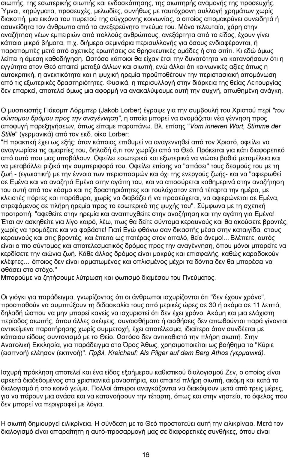 από το ανεξερεύνητο πνεύμα του. Μόνο τελευταία, χάρη στην αναζήτηση νέων εμπειριών από πολλούς ανθρώπους, ανεξάρτητα από το είδος, έχουν γίνει κάποια μικρά βήματα, π.χ. διήμερα σεμινάρια περισυλλογής για όσους ενδιαφέρονται, ή παραπομπές μετά από σχετικές ερωτήσεις σε θρησκευτικές ομάδες ή στο σπίτι.