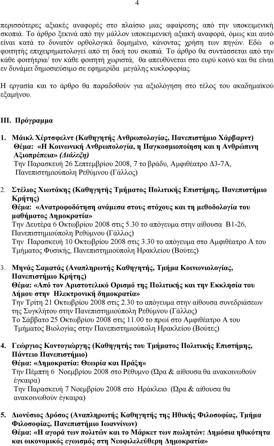 Το άρθρο θα συντάσσεται από την κάθε φοιτήτρια/ τον κάθε φοιτητή χωριστά, θα απευθύνεται στο ευρύ κοινό και θα είναι εν δυνάμει δημοσιεύσιμο σε εφημερίδα μεγάλης κυκλοφορίας.