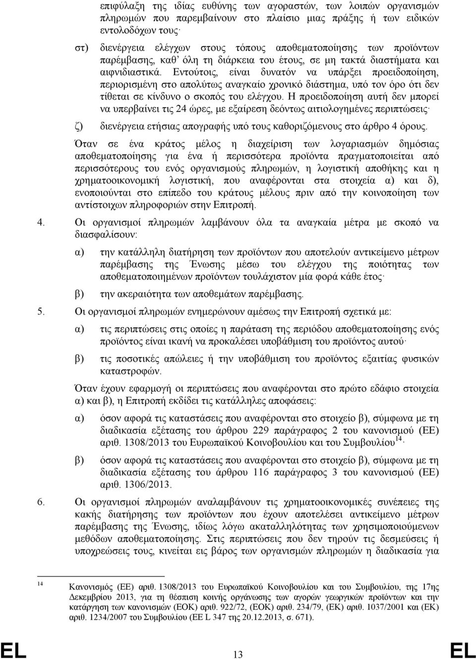 Εντούτοις, είναι δυνατόν να υπάρξει προειδοποίηση, περιορισμένη στο απολύτως αναγκαίο χρονικό διάστημα, υπό τον όρο ότι δεν τίθεται σε κίνδυνο ο σκοπός του ελέγχου.